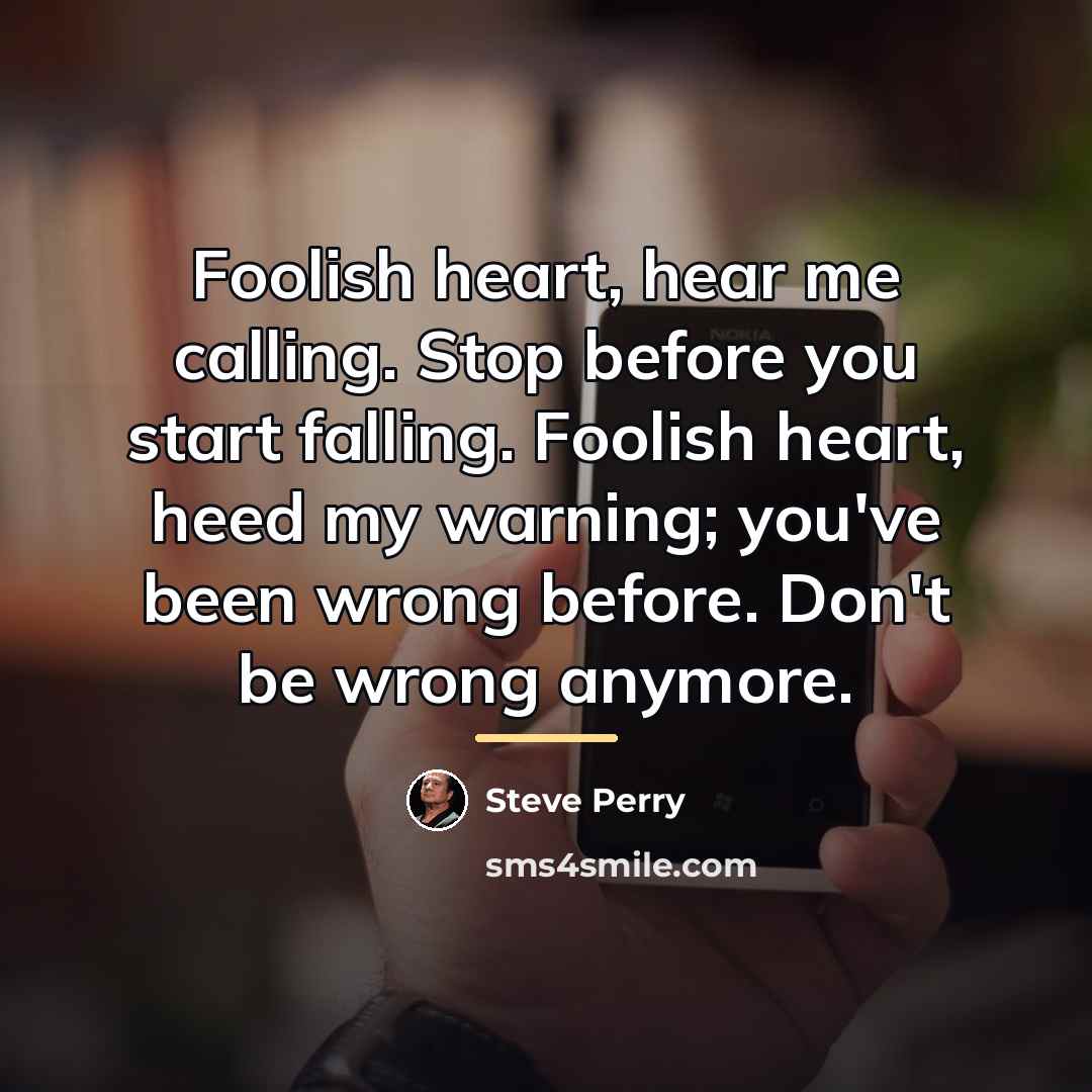 “Foolish heart, hear me calling. Stop before you start falling.…” quote by Steve Perry