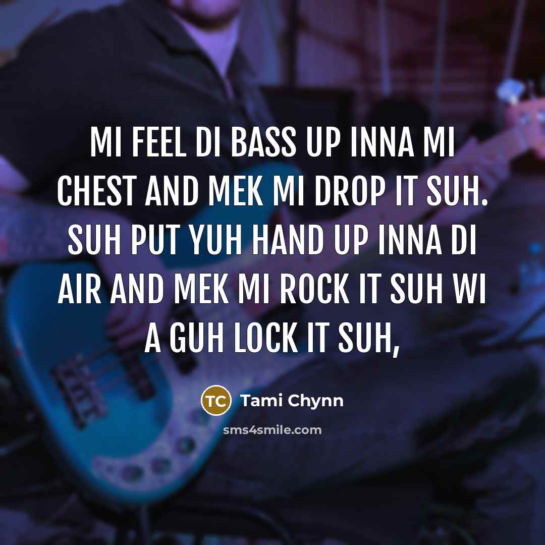 “Mi feel di bass up inna mi chest and mek mi drop it suh. Suh put yuh hand up inna di air and mek mi rock it suh wi a guh lock it suh,” quote by Tami Chynn