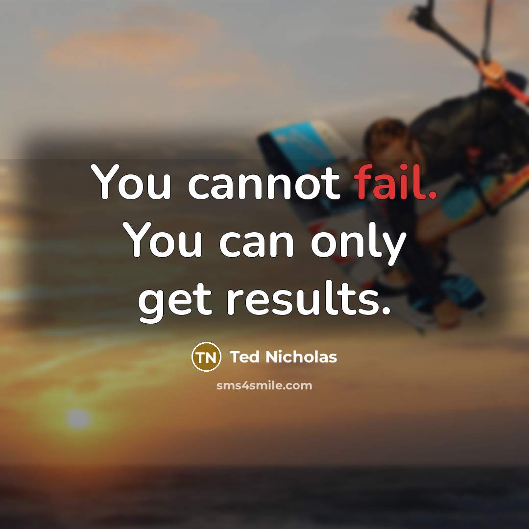 “You cannot fail. You can only get results.” quote by Ted Nicholas