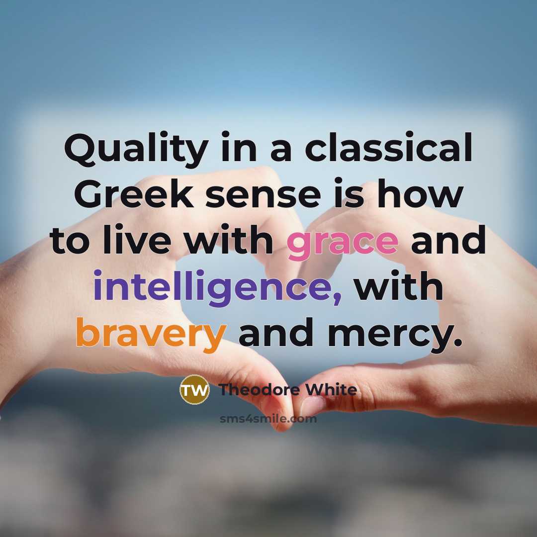 “Quality in a classical Greek sense is how to live…” quote by Theodore White
