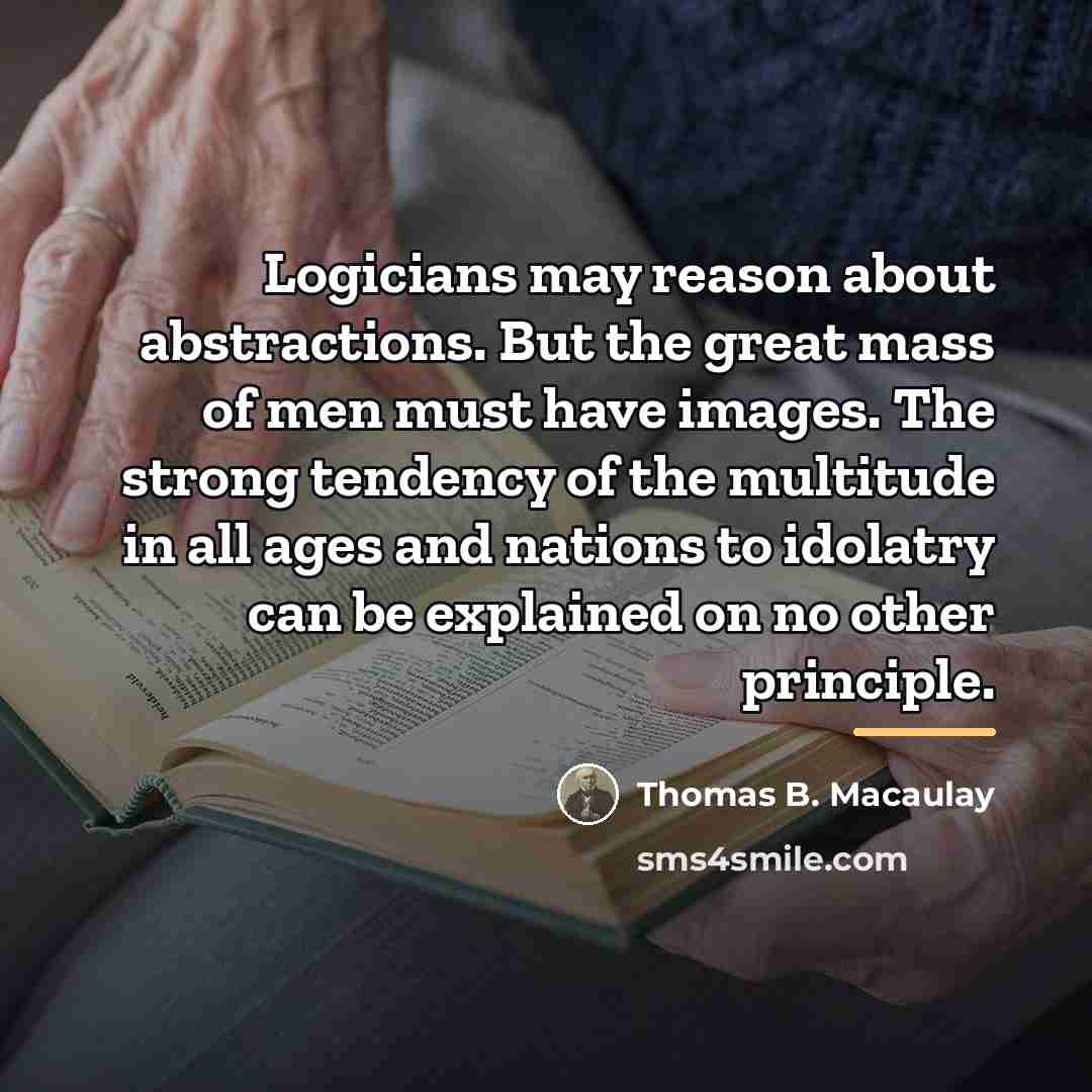 “Logicians may reason about abstractions. But the great mass of…” quote by Thomas B. Macaulay