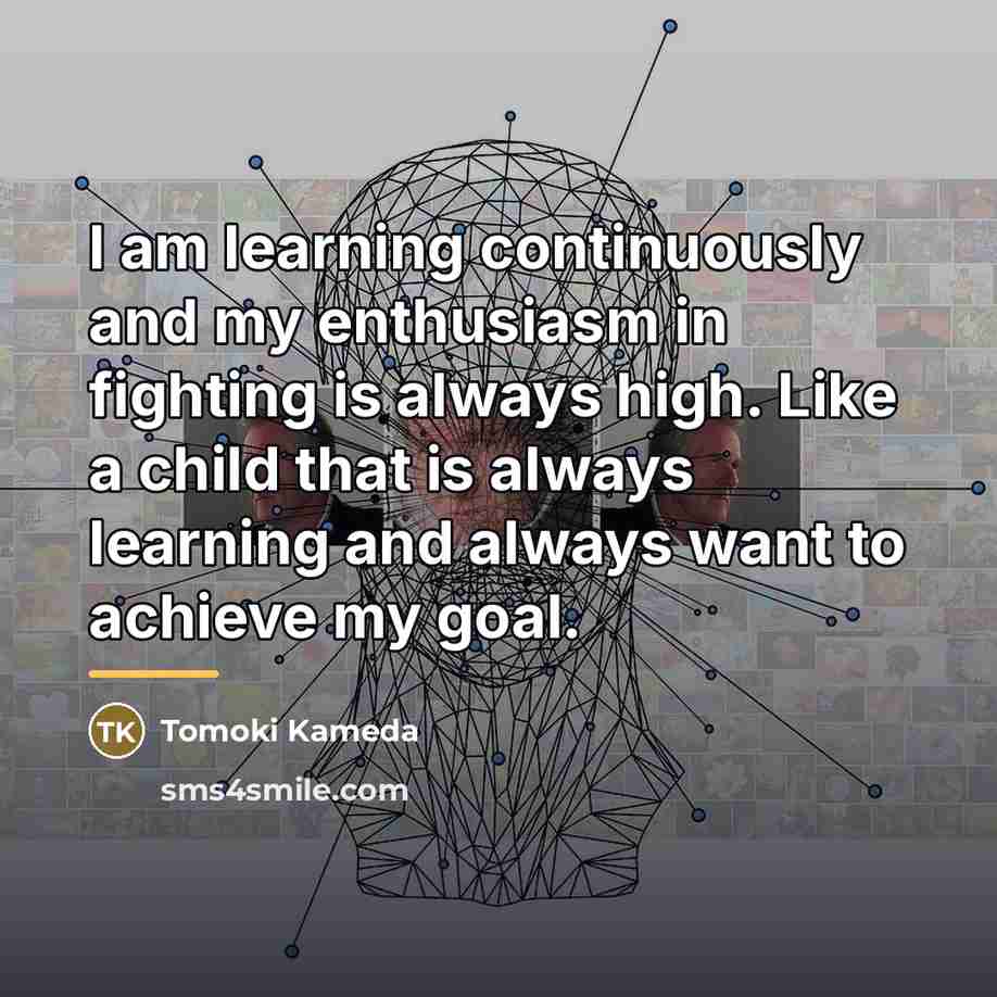 “I am learning continuously and my enthusiasm in fighting is…” quote by Tomoki Kameda