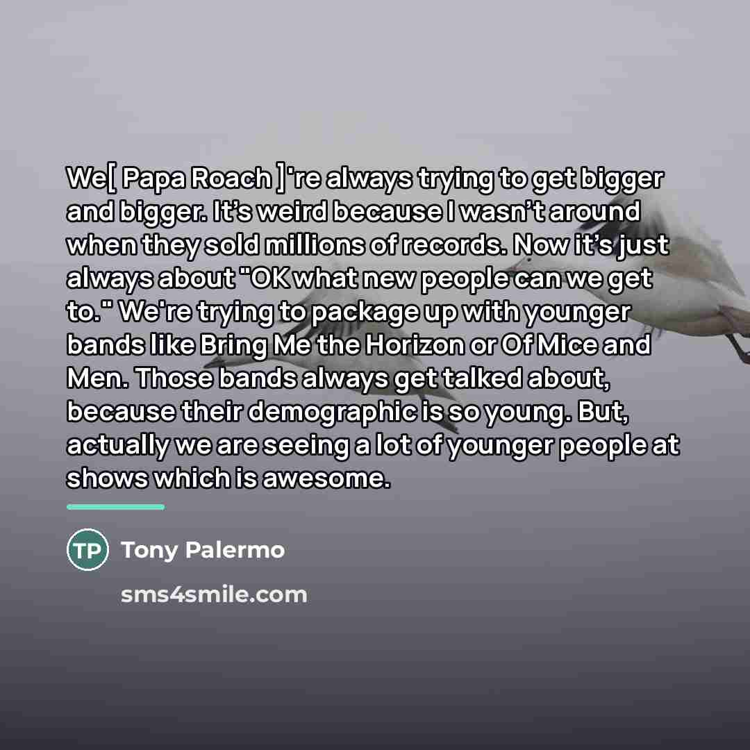 “We[ Papa Roach ]'re always trying to get bigger and…” quote by Tony Palermo
