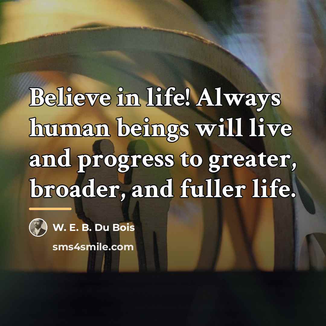“Believe in life! Always human beings will live and progress…” quote by W. E. B. Du Bois