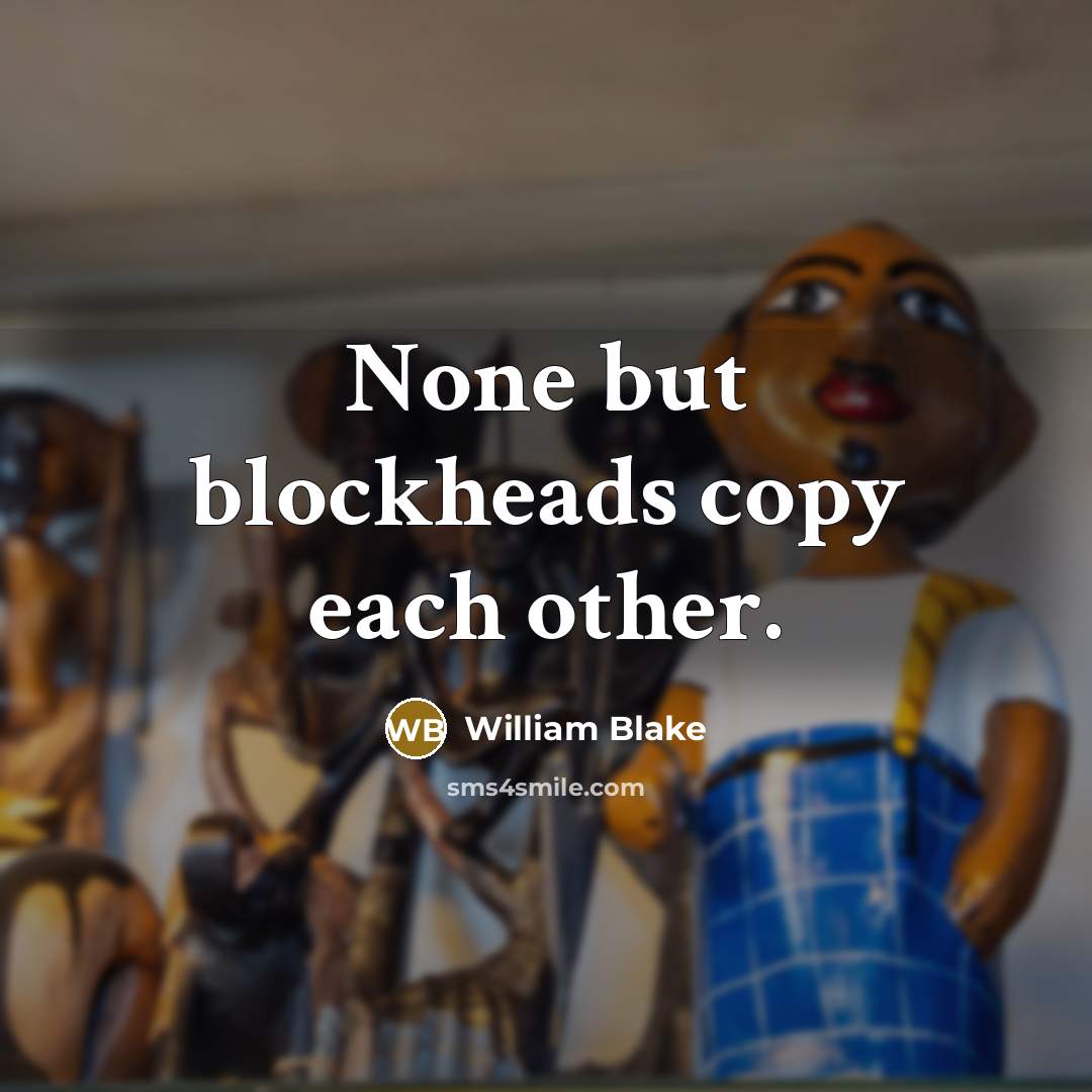“None but blockheads copy each other.…” quote by William Blake
