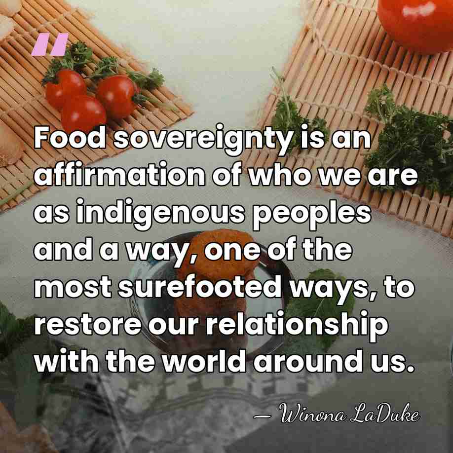 Food sovereignty is an affirmation of who we are as indigenous peoples&hellip; - Winona LaDuke