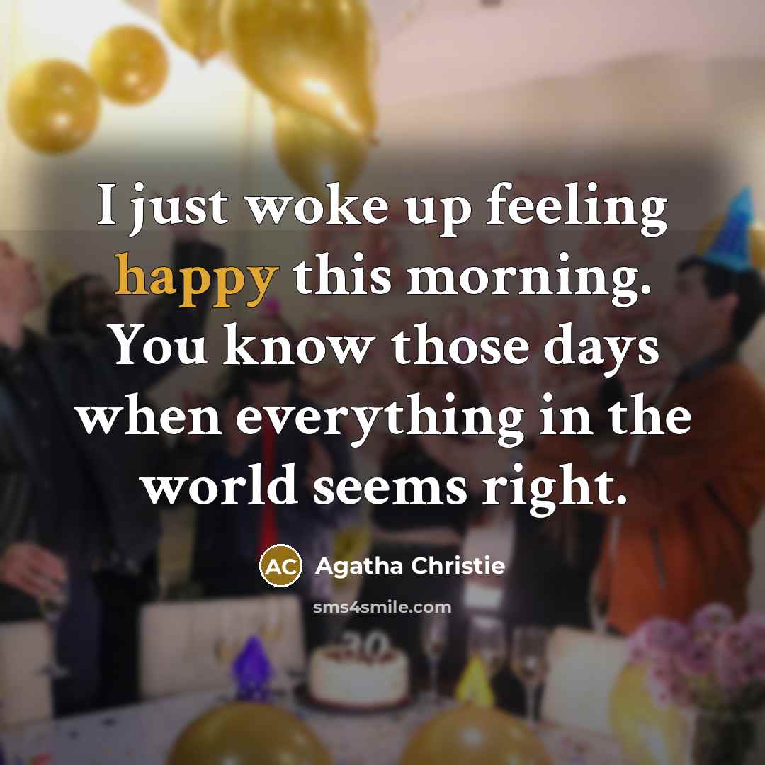 “I just woke up feeling happy this morning. You know those days when everything in the world seems right.” quote by Agatha Christie