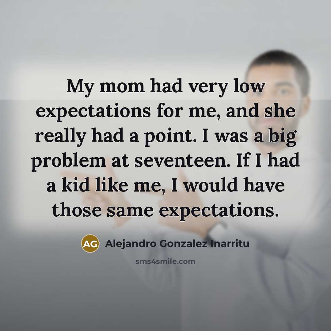 “My mom had very low expectations for me, and she…” quote by Alejandro Gonzalez Inarritu