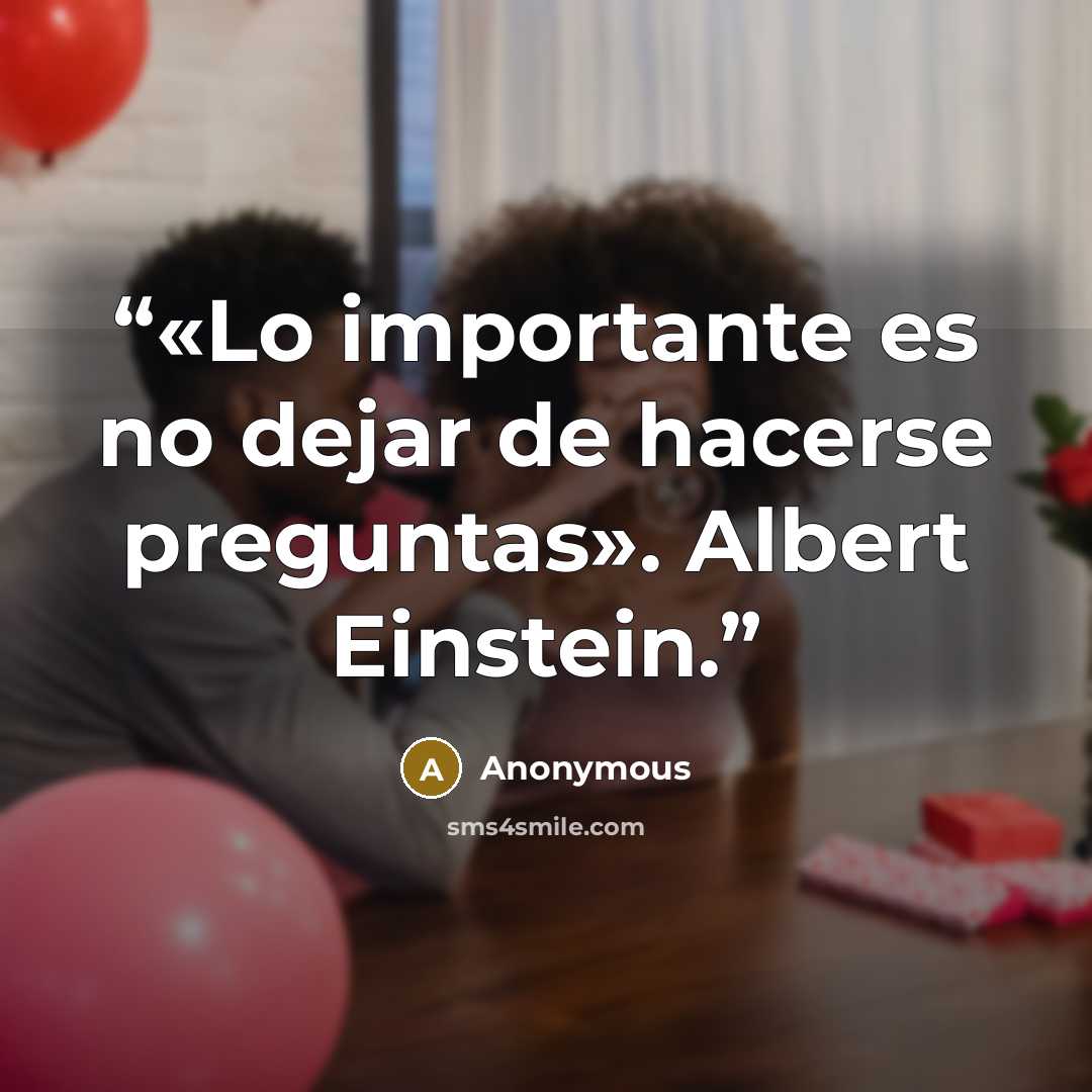 “«Lo importante es no dejar de hacerse preguntas». Albert Einstein.” quote by Anonymous