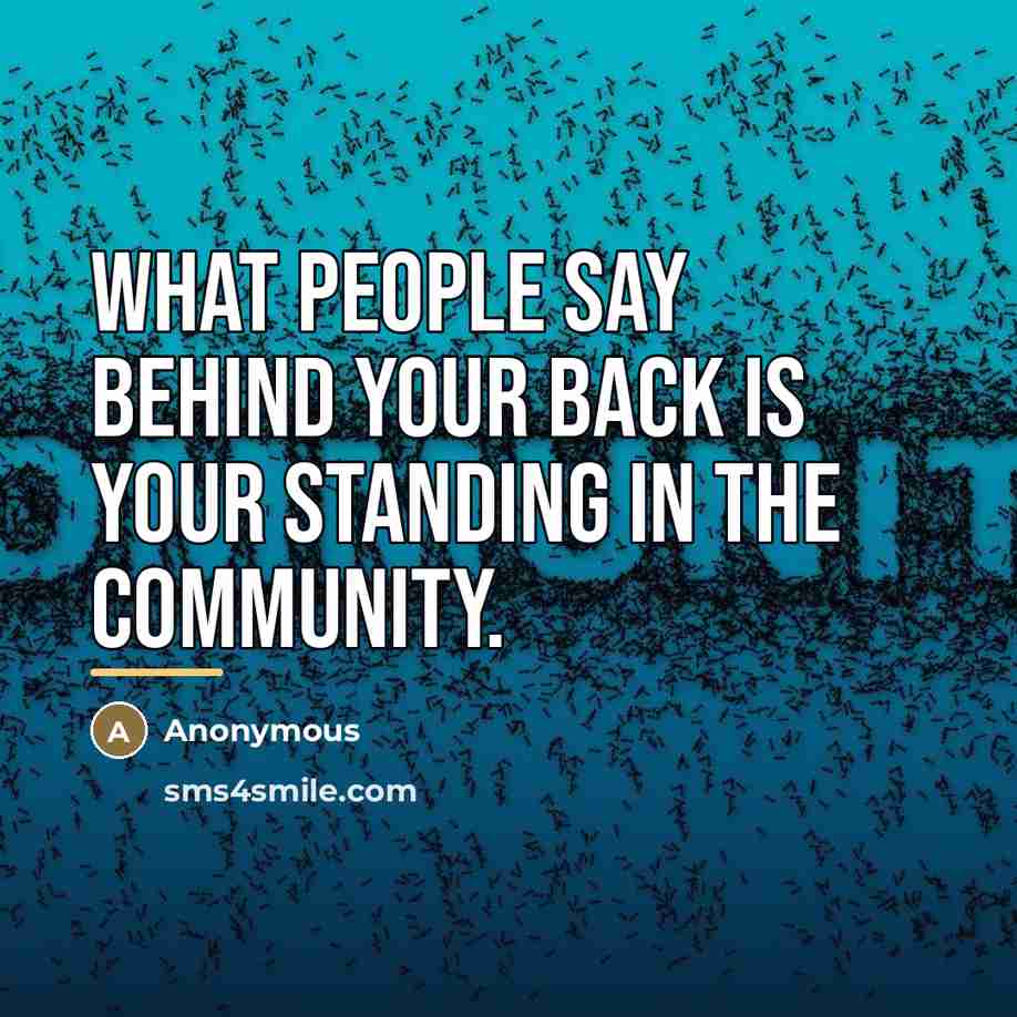 “What people say behind your back is your standing in…” quote by Anonymous