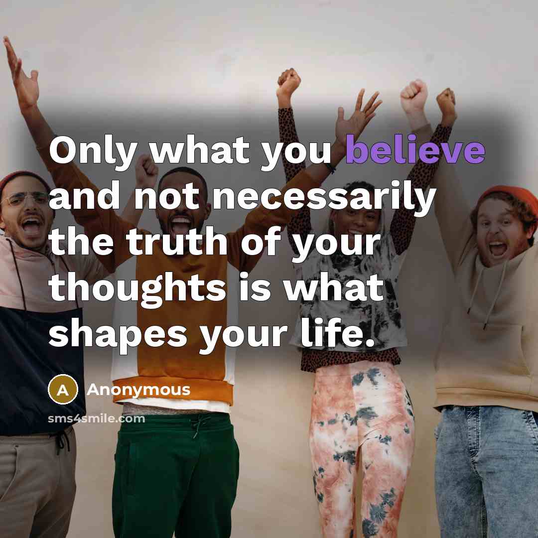 “Only what you believe and not necessarily the truth of…” quote by Anonymous