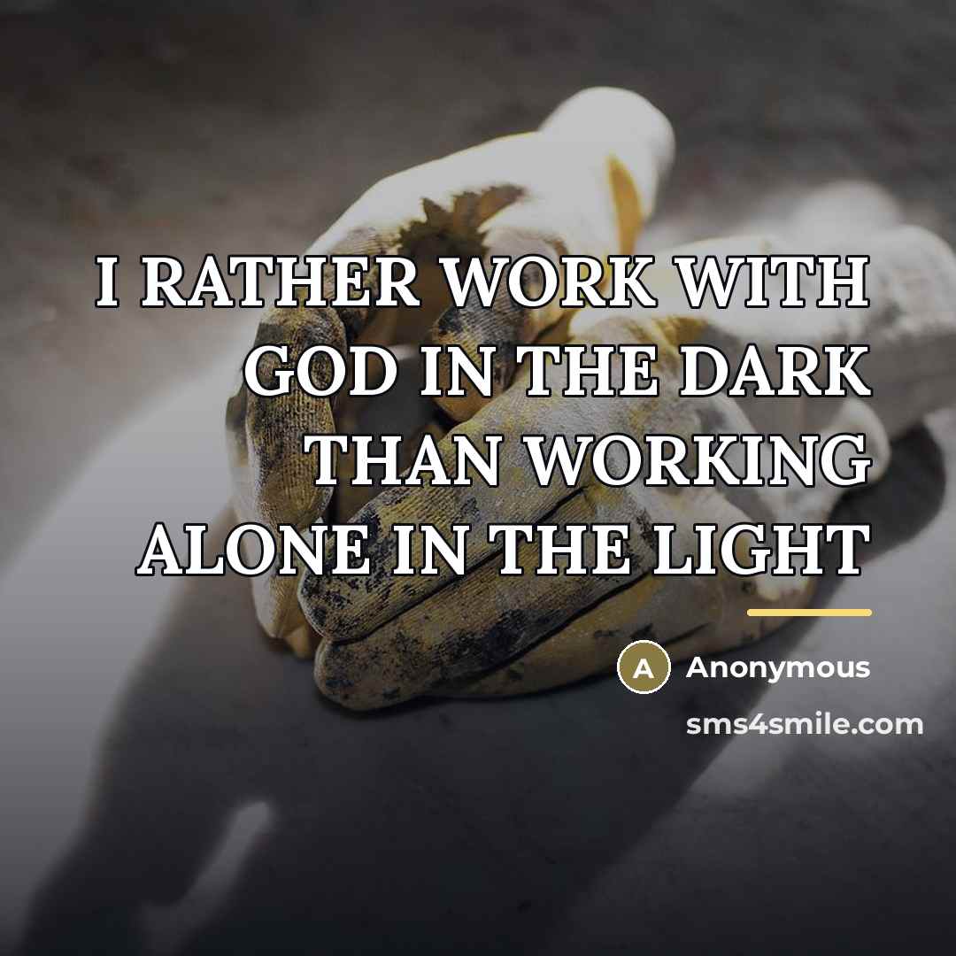 “I RATHER WORK WITH GOD IN THE DARK THAN WORKING…” quote by Anonymous