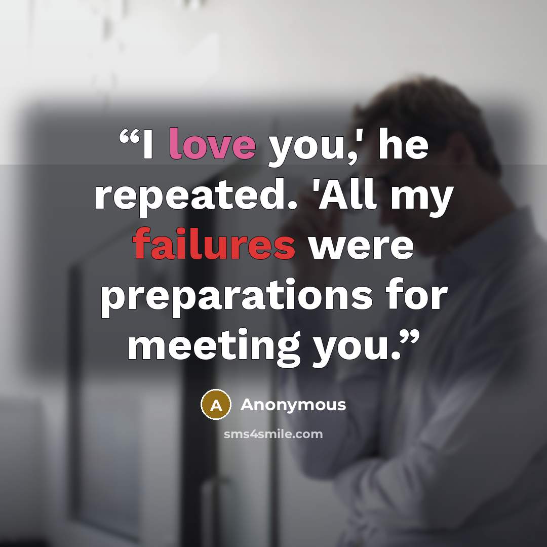 “I love you,' he repeated. 'All my failures were preparations for meeting you.” quote by Anonymous