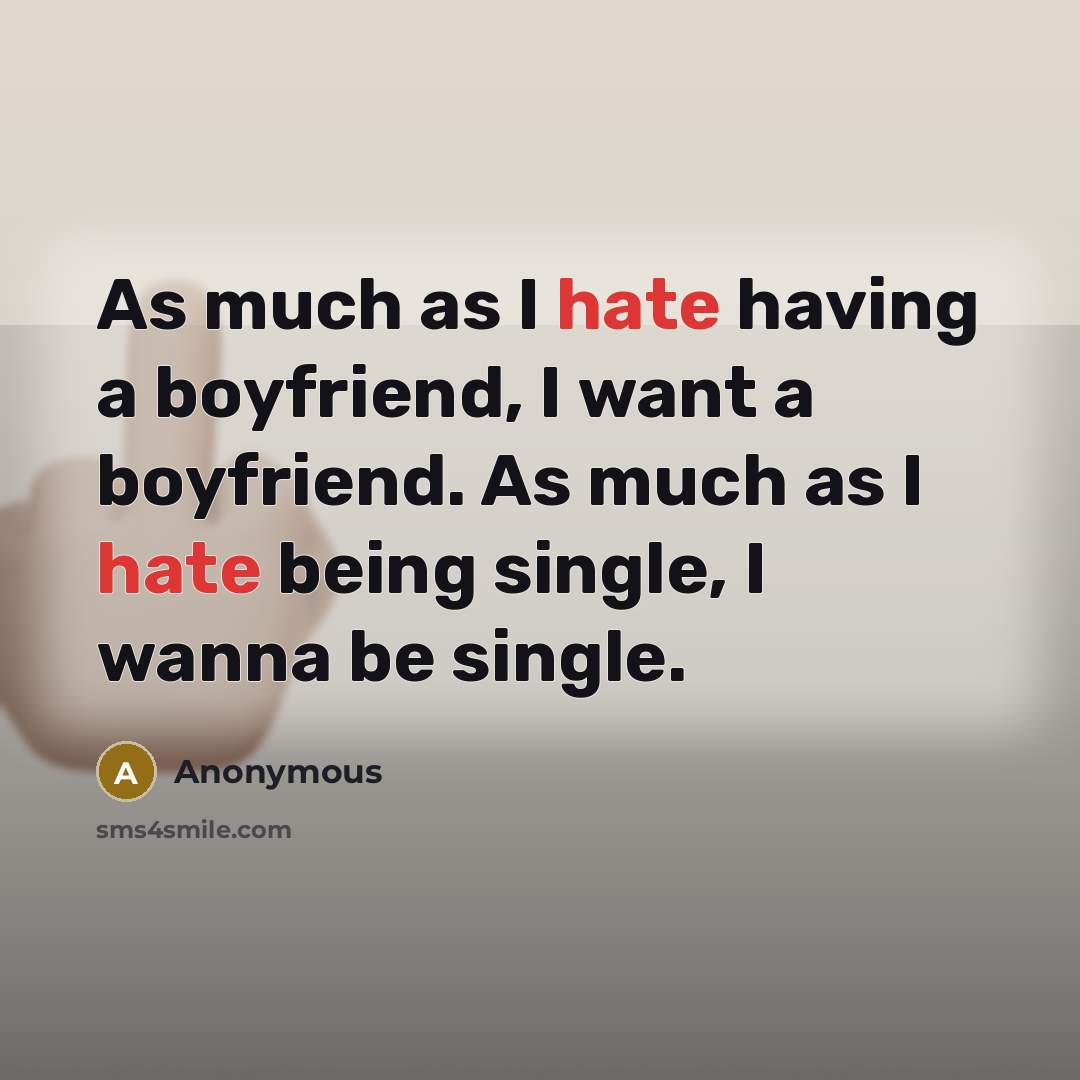 “As much as I hate having a boyfriend, I want a boyfriend. As much as I hate being single, I wanna be single.” quote by Anonymous