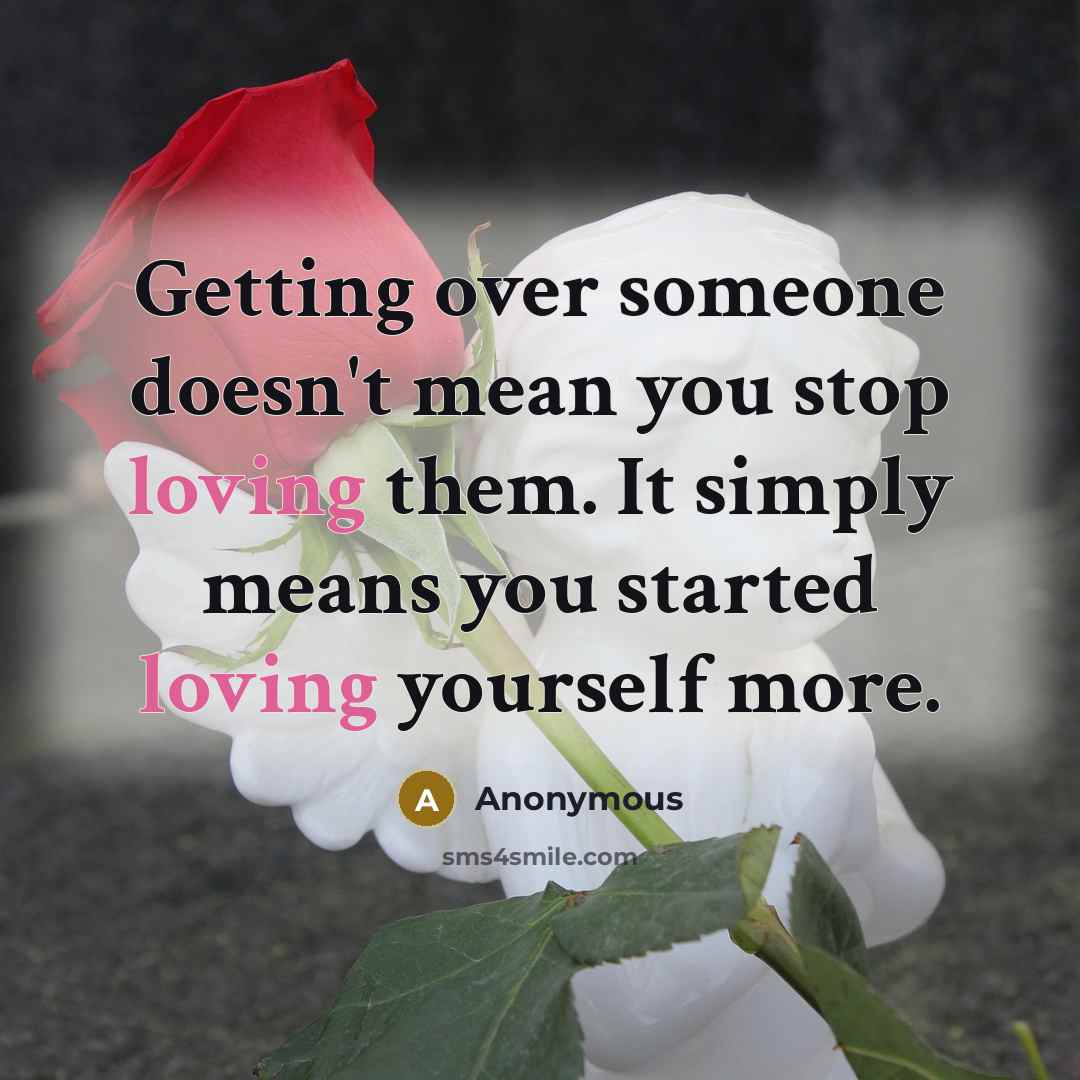 “Getting over someone doesn't mean you stop loving them. It simply means you started loving yourself more.” quote by Anonymous