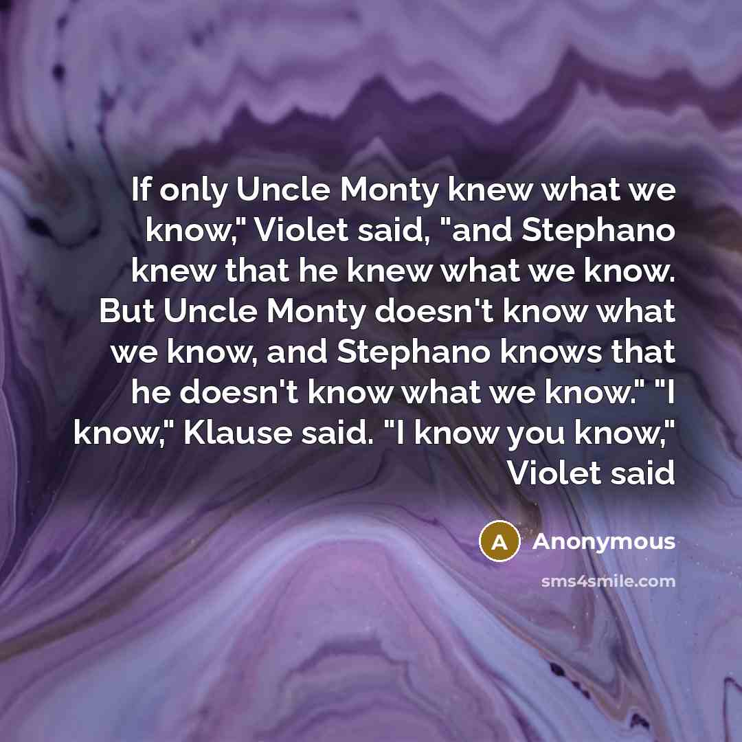 “If only Uncle Monty knew what we know," Violet said,…” quote by Anonymous
