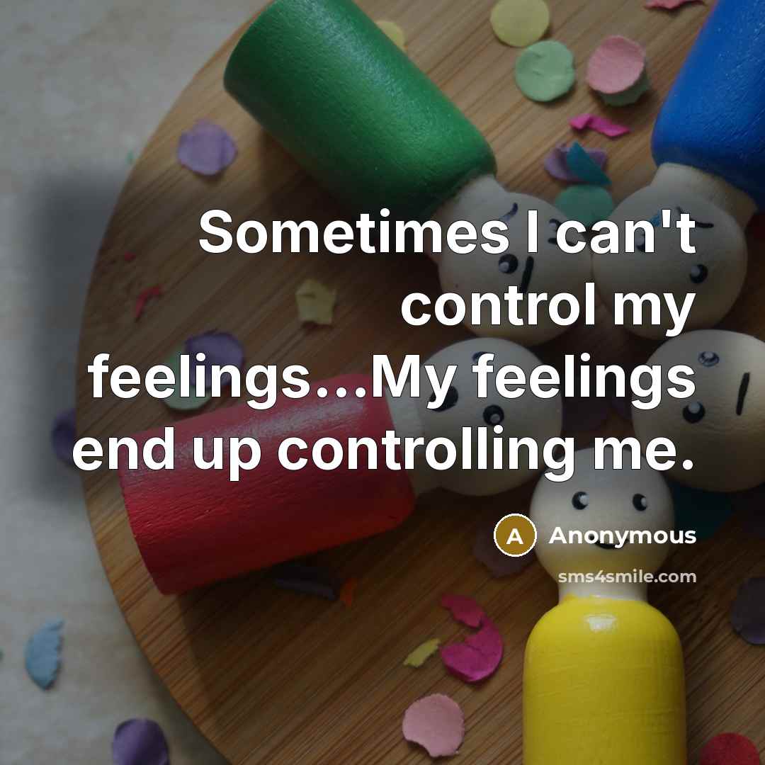 “Sometimes I can't control my feelings...My feelings end up controlling me.” quote by Anonymous