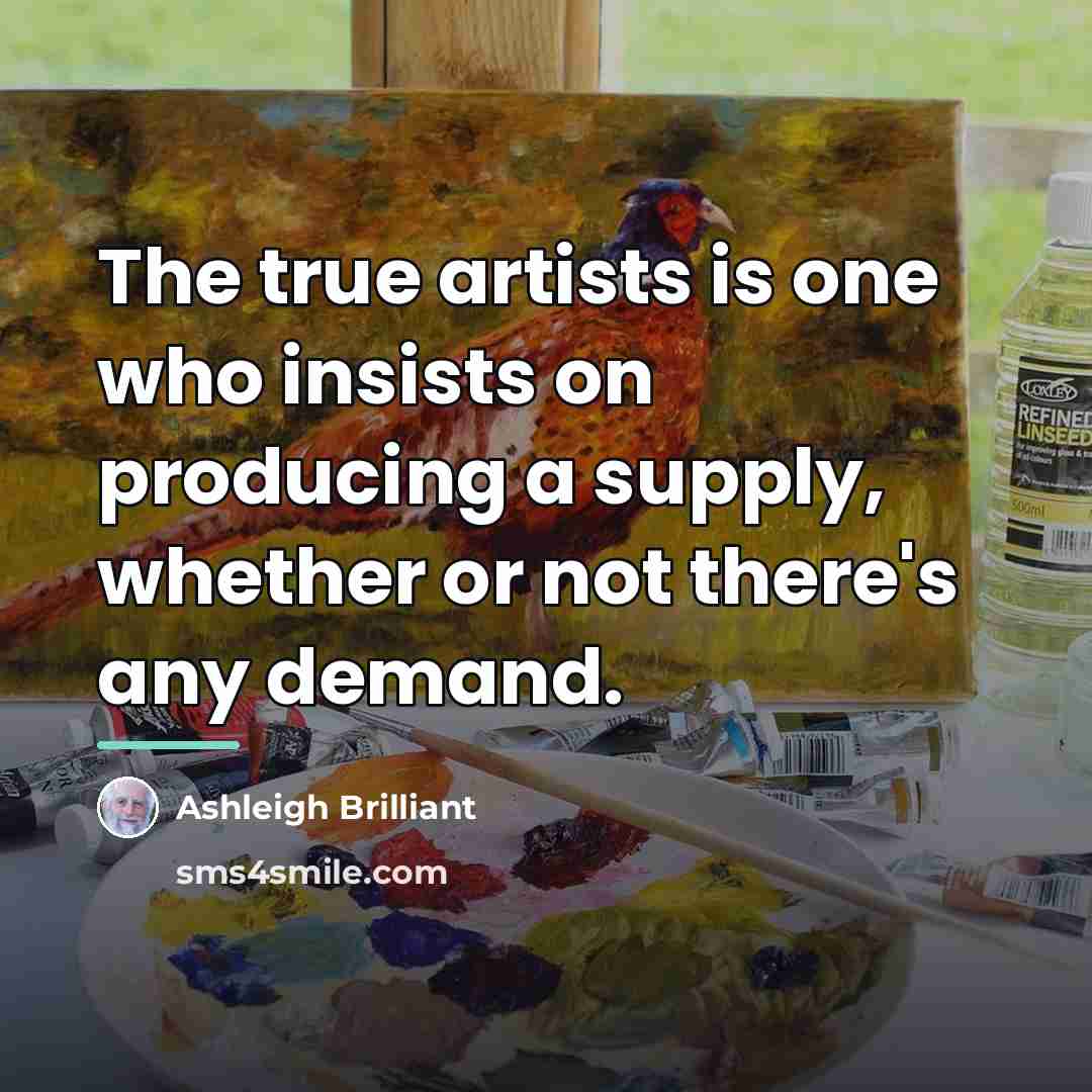 “The true artists is one who insists on producing a…” quote by Ashleigh Brilliant