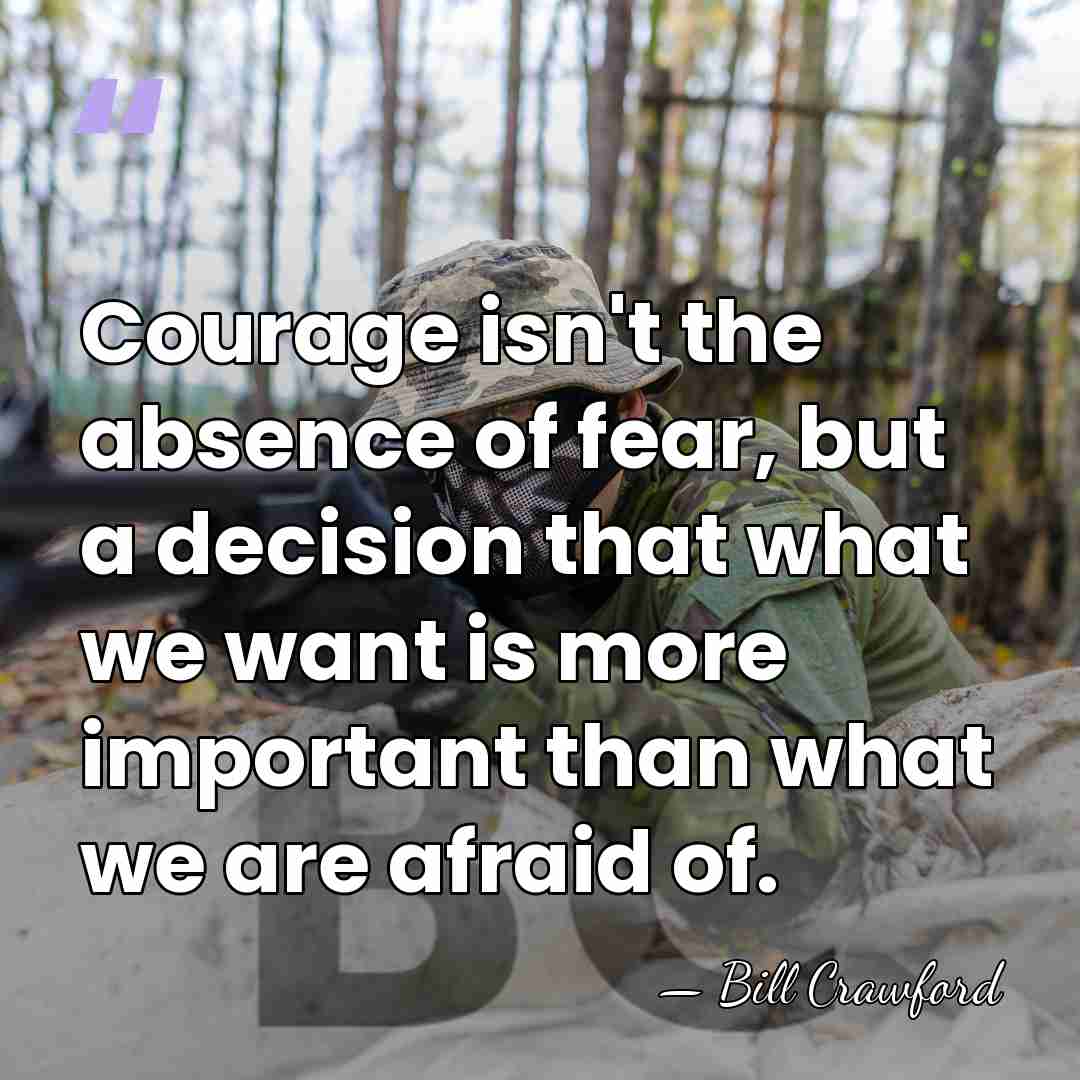 Courage isn't the absence of fear, but a decision that what we&hellip; - Bill Crawford
