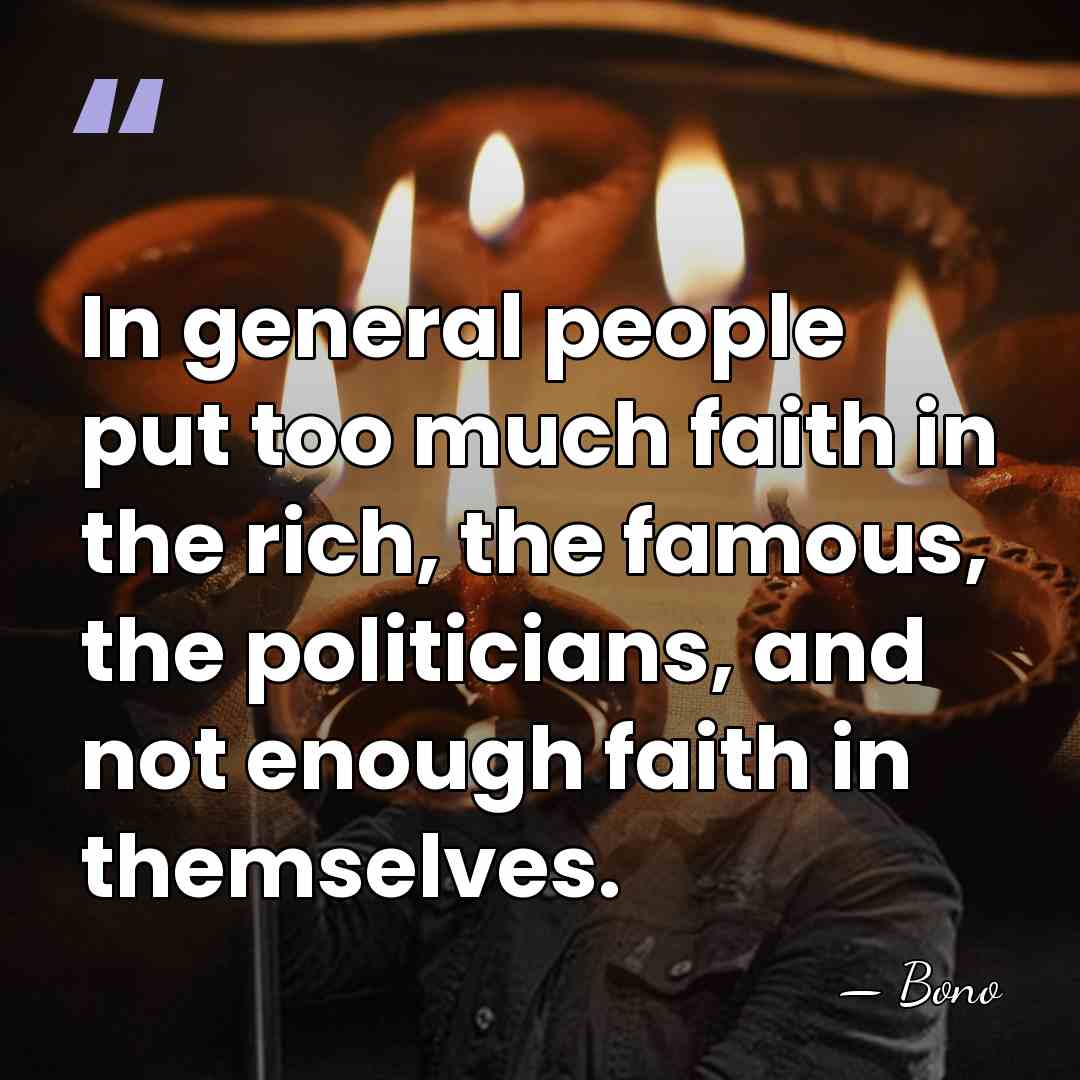 In general people put too much faith in the rich, the famous,&hellip; - Bono