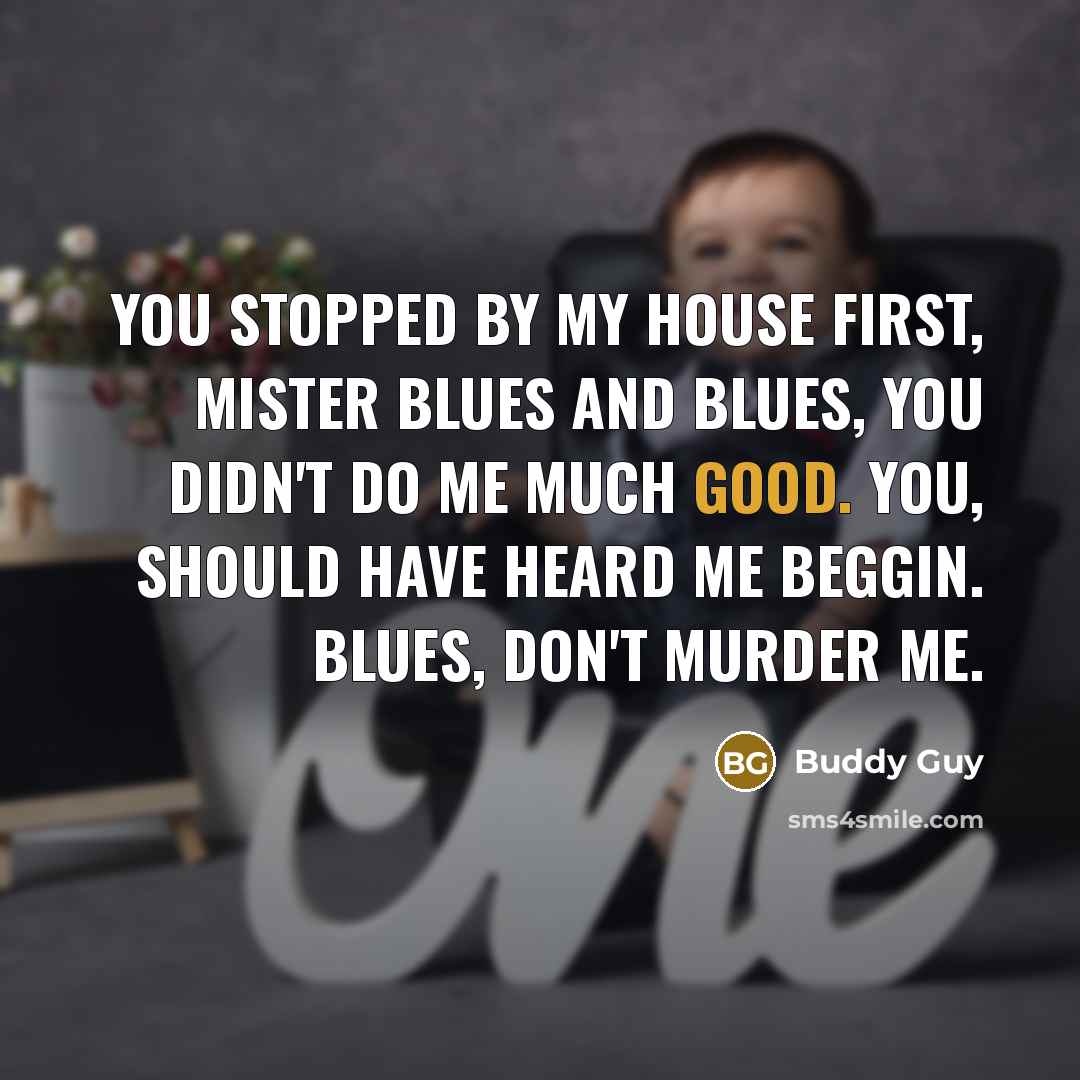 “You stopped by my house first, Mister Blues and blues,…” quote by Buddy Guy