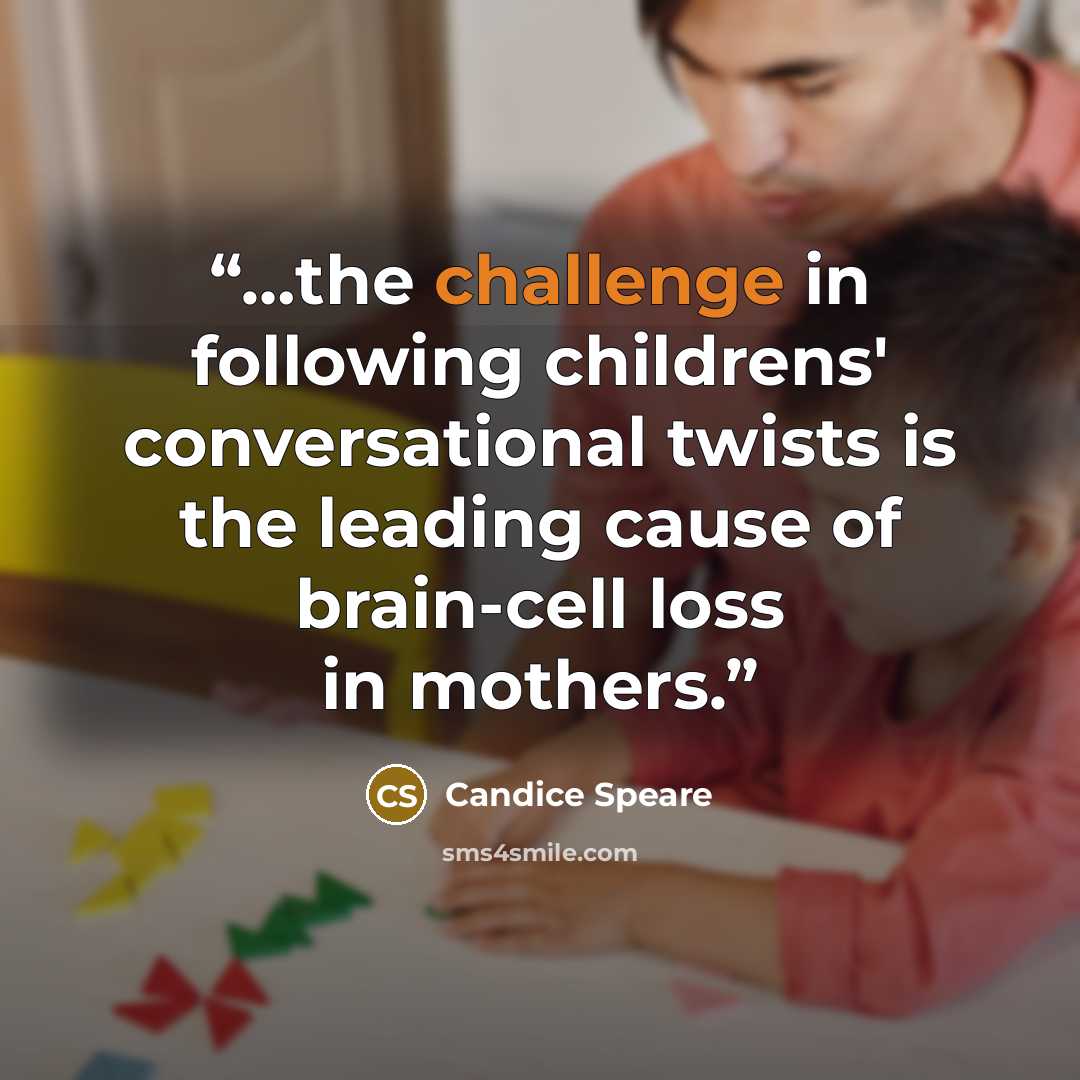 “…the challenge in following childrens' conversational twists is the leading cause of brain-cell loss in mothers.” quote by Candice Speare