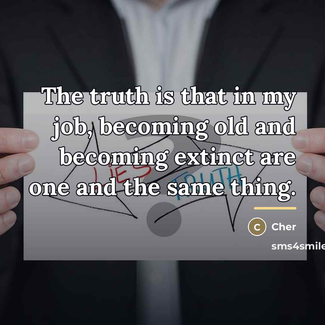 “The truth is that in my job, becoming old and…” quote by Cher