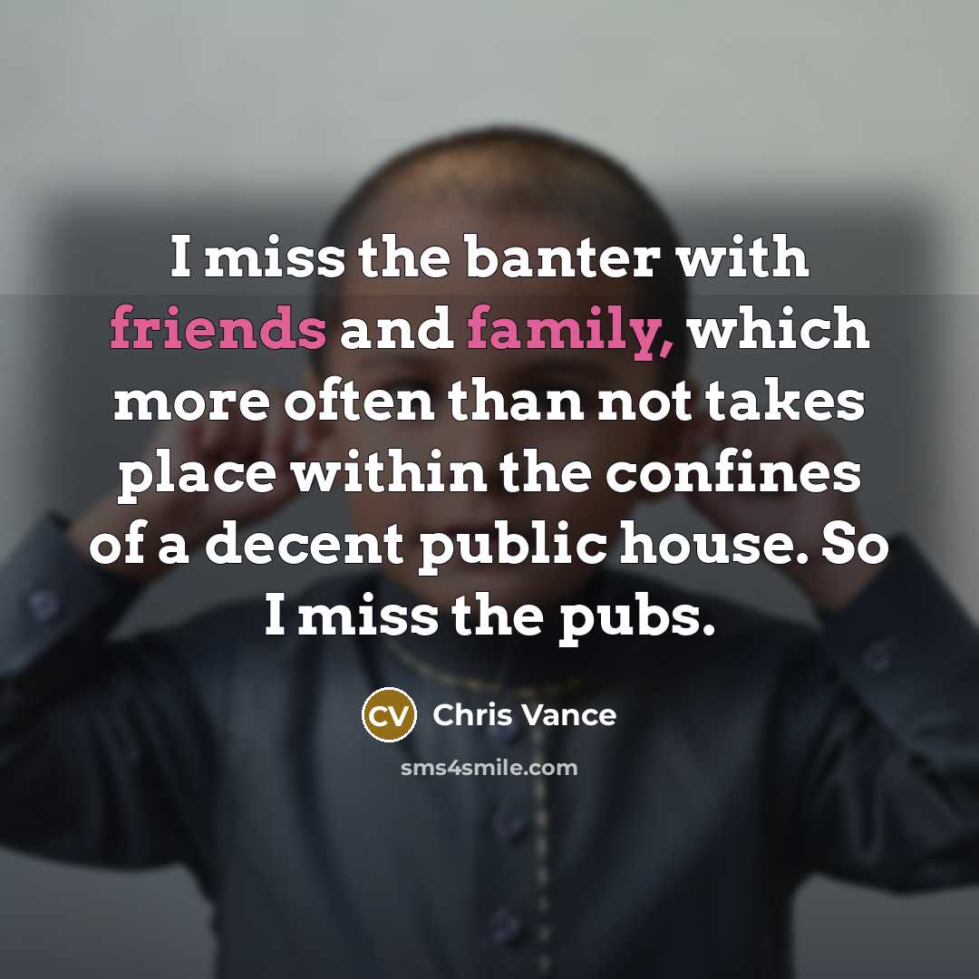 “I miss the banter with friends and family, which more…” quote by Chris Vance