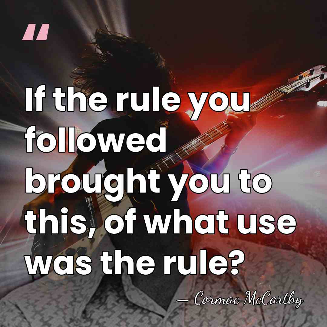If the rule you followed brought you to this, of what use&hellip; - Cormac McCarthy