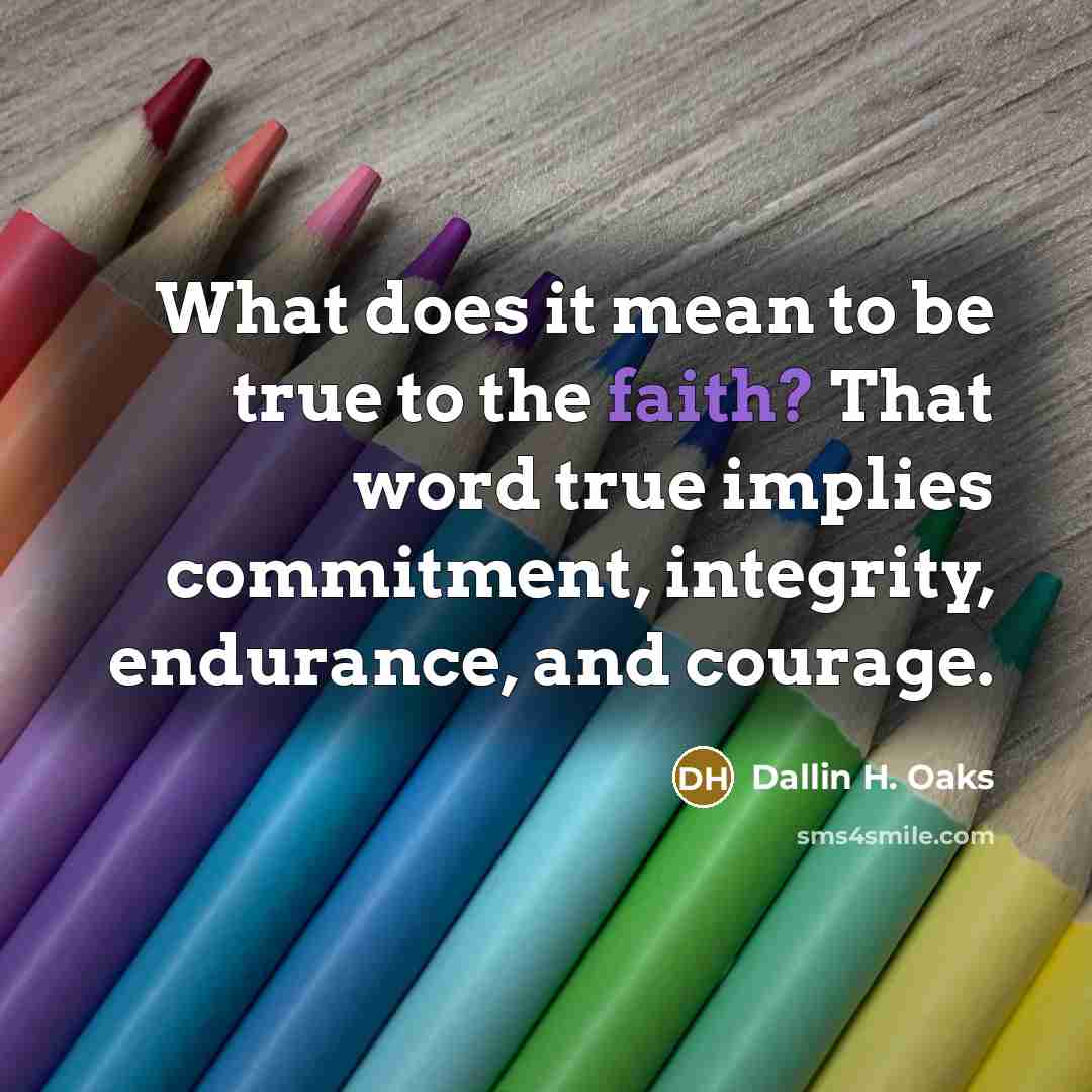 “What does it mean to be true to the faith?…” quote by Dallin H. Oaks
