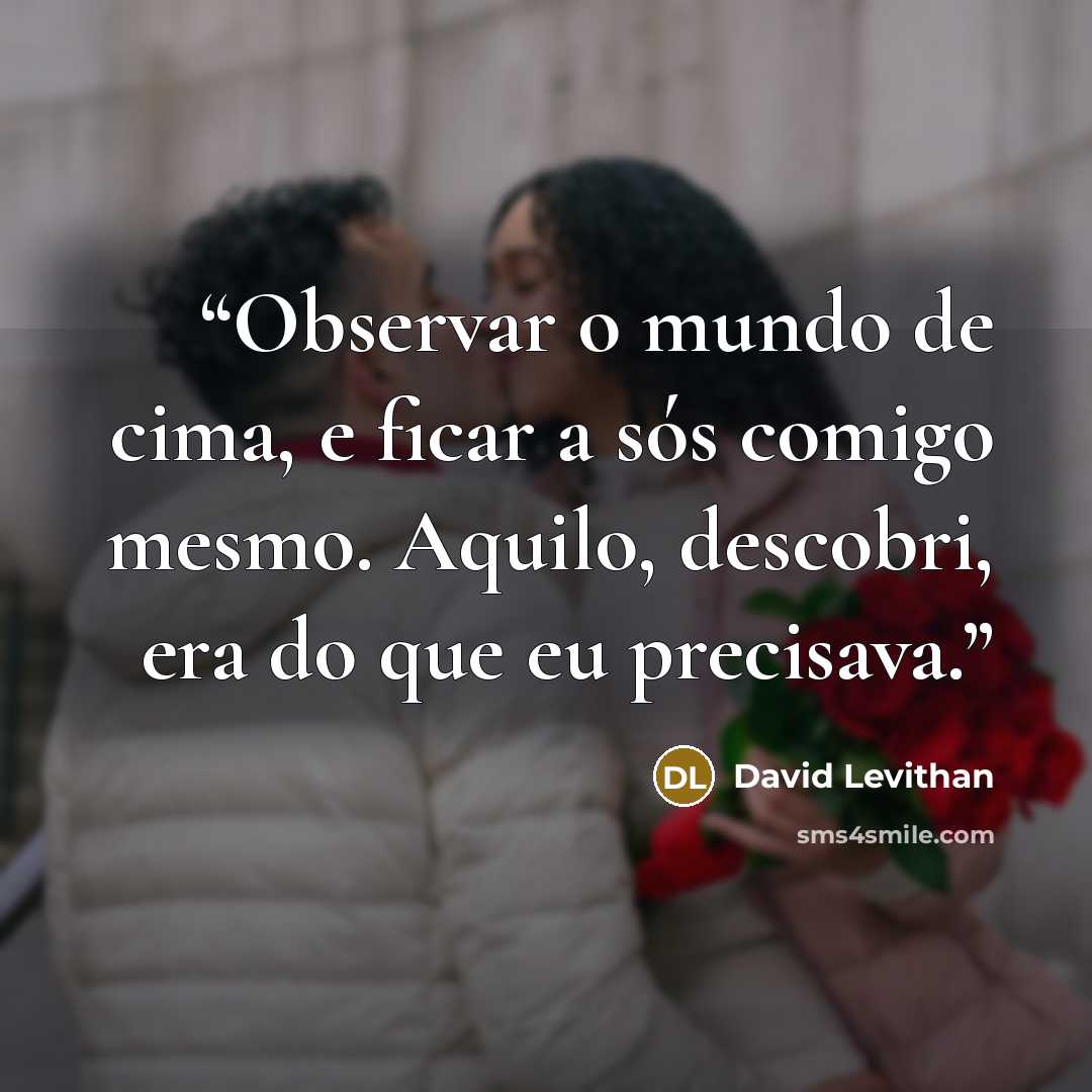 “Observar o mundo de cima, e ficar a sós comigo mesmo. Aquilo, descobri, era do que eu precisava.” quote by David Levithan
