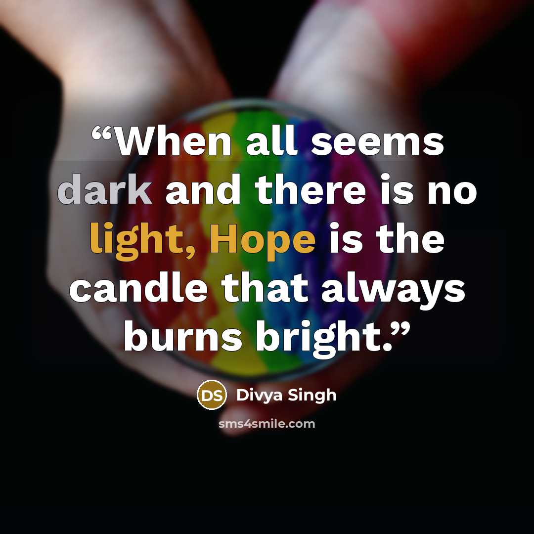 “When all seems dark and there is no light, Hope is the candle that always burns bright.” quote by Divya Singh
