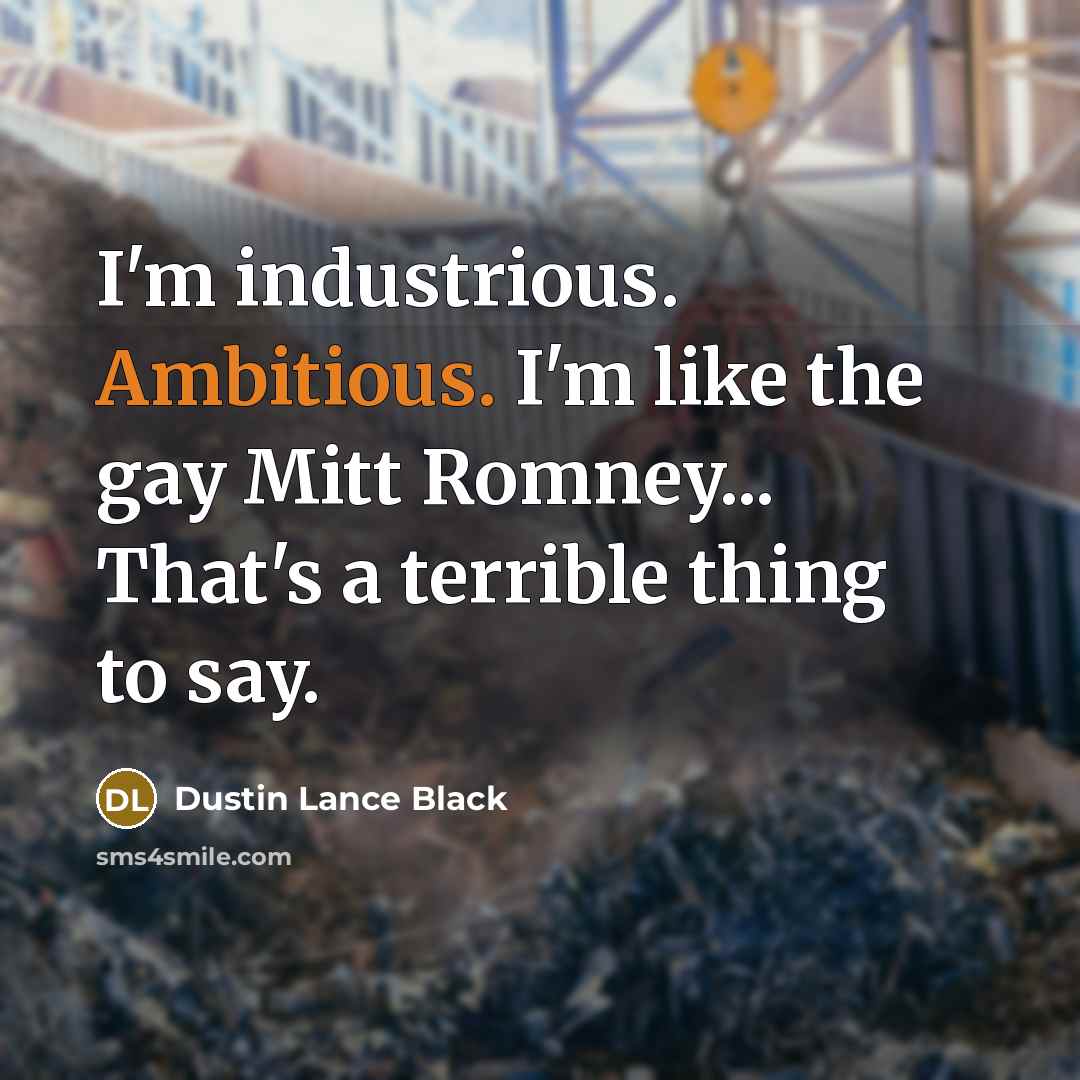 “I'm industrious. Ambitious. I'm like the gay Mitt Romney... That's…” quote by Dustin Lance Black