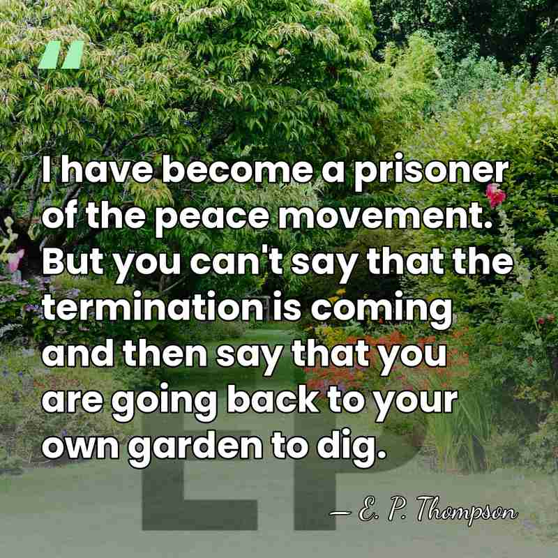 I have become a prisoner of the peace movement. But you can't&hellip; - E. P. Thompson