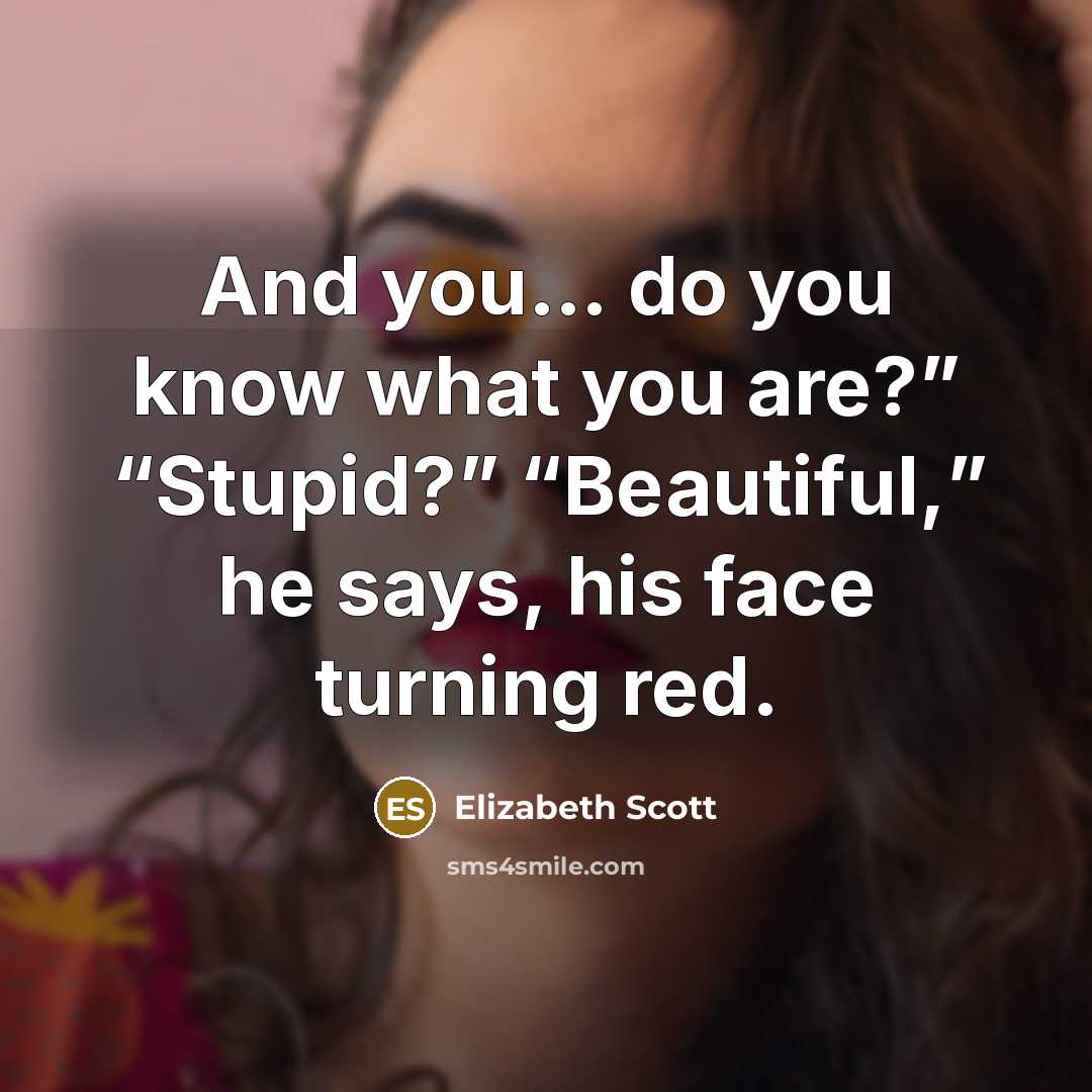 “And you… do you know what you are?” “Stupid?” “Beautiful,”…” quote by Elizabeth Scott