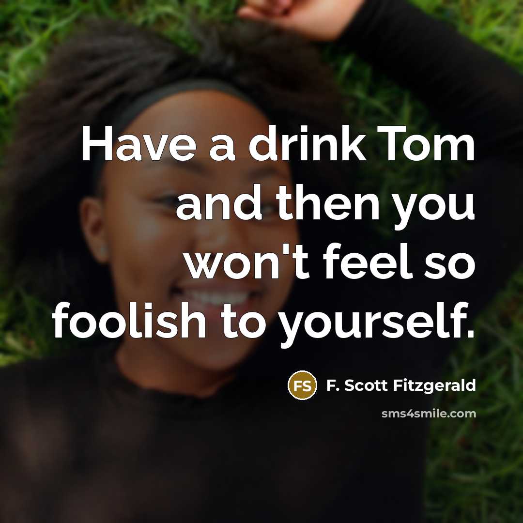 “Have a drink Tom and then you won't feel so…” quote by F. Scott Fitzgerald