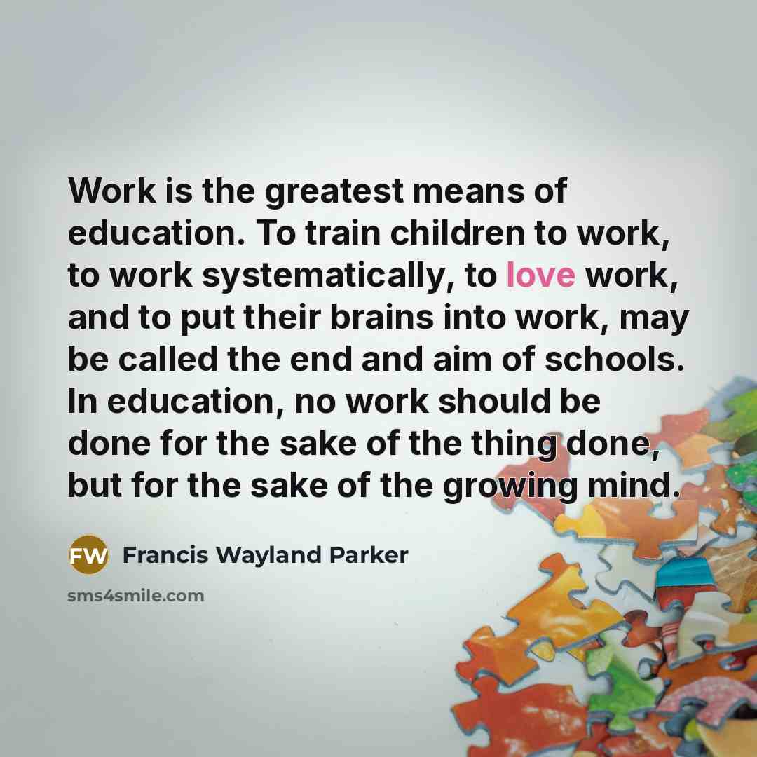 “Work is the greatest means of education. To train children…” quote by Francis Wayland Parker