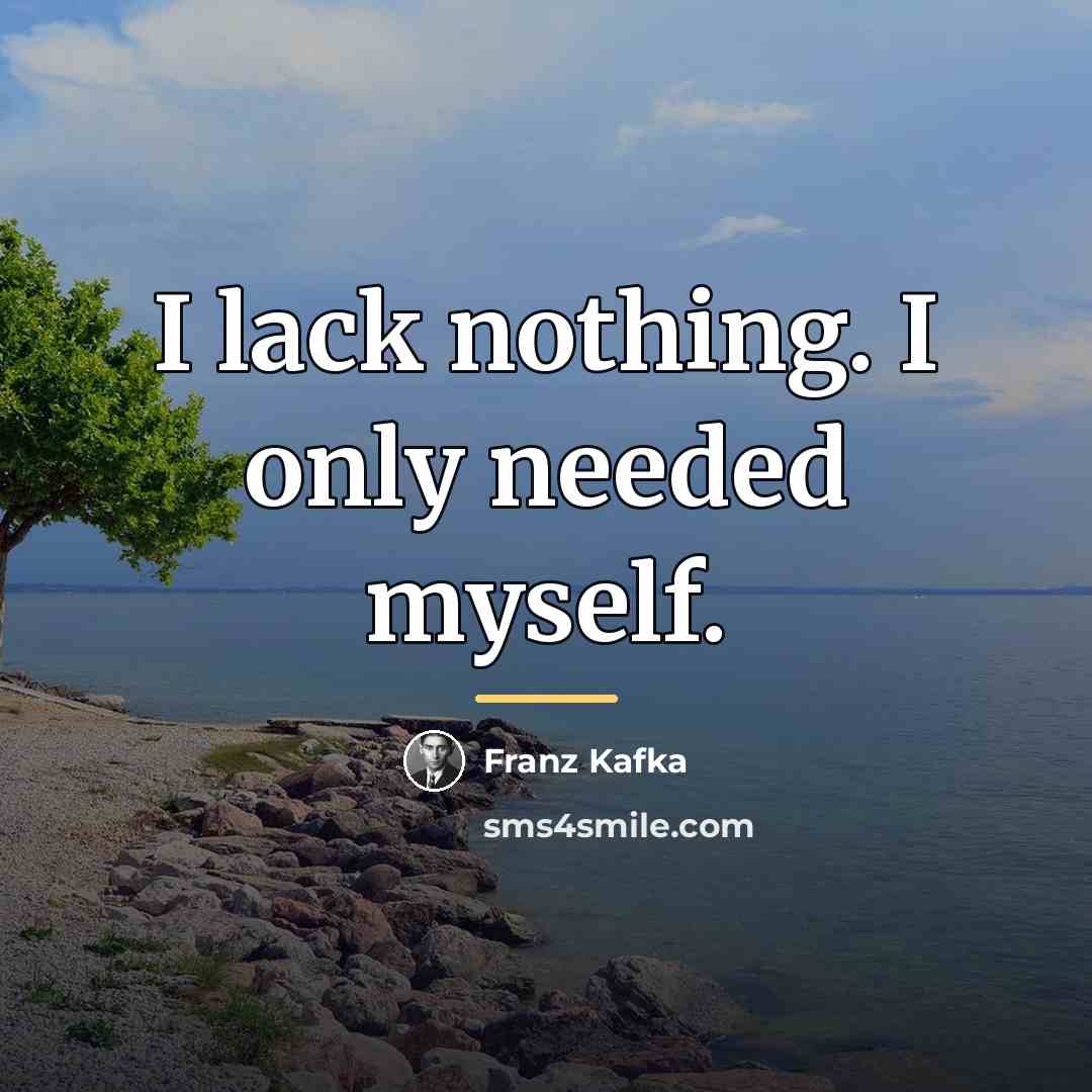 “I lack nothing. I only needed myself.…” quote by Franz Kafka