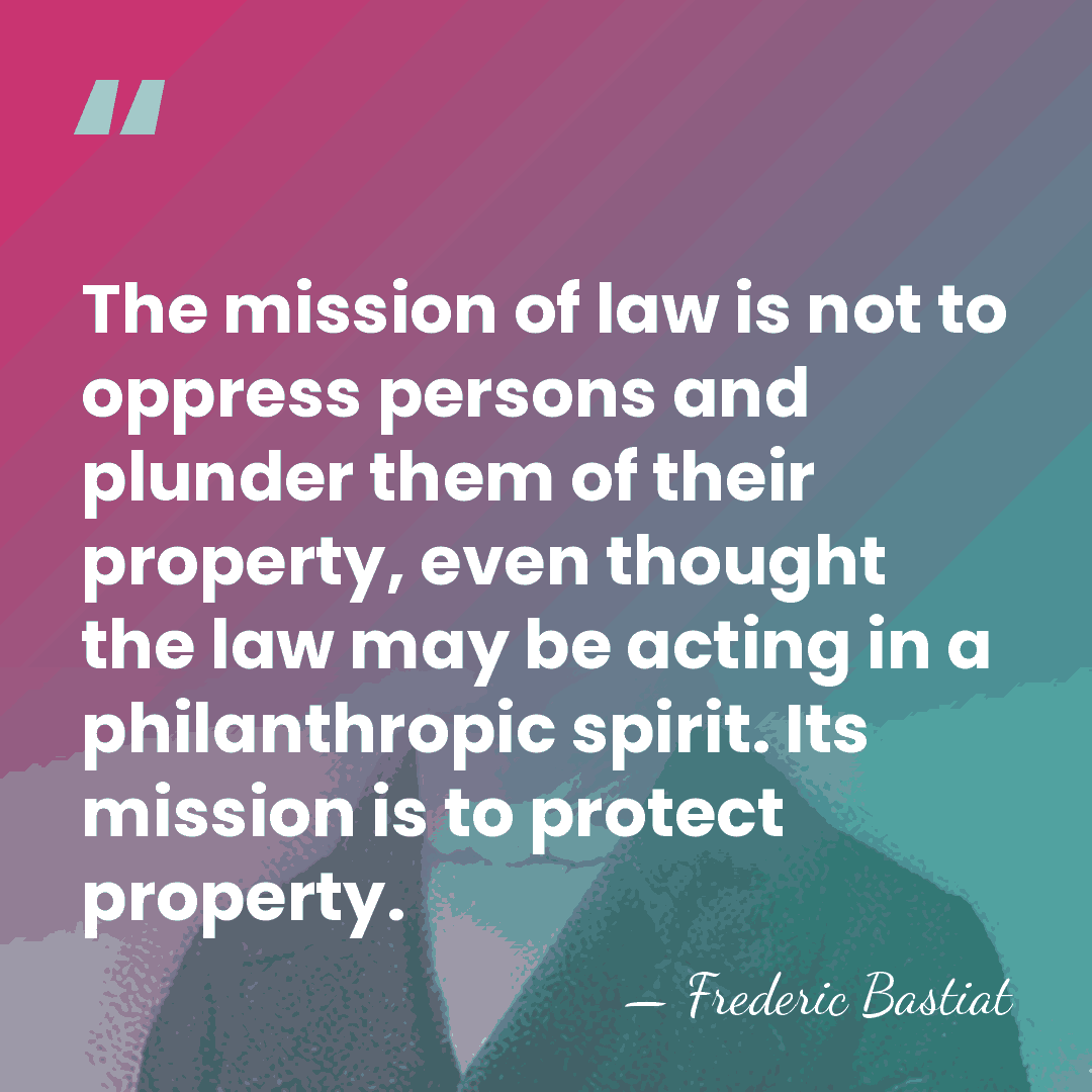 The mission of law is not to oppress persons and plunder them&hellip; - Frederic Bastiat