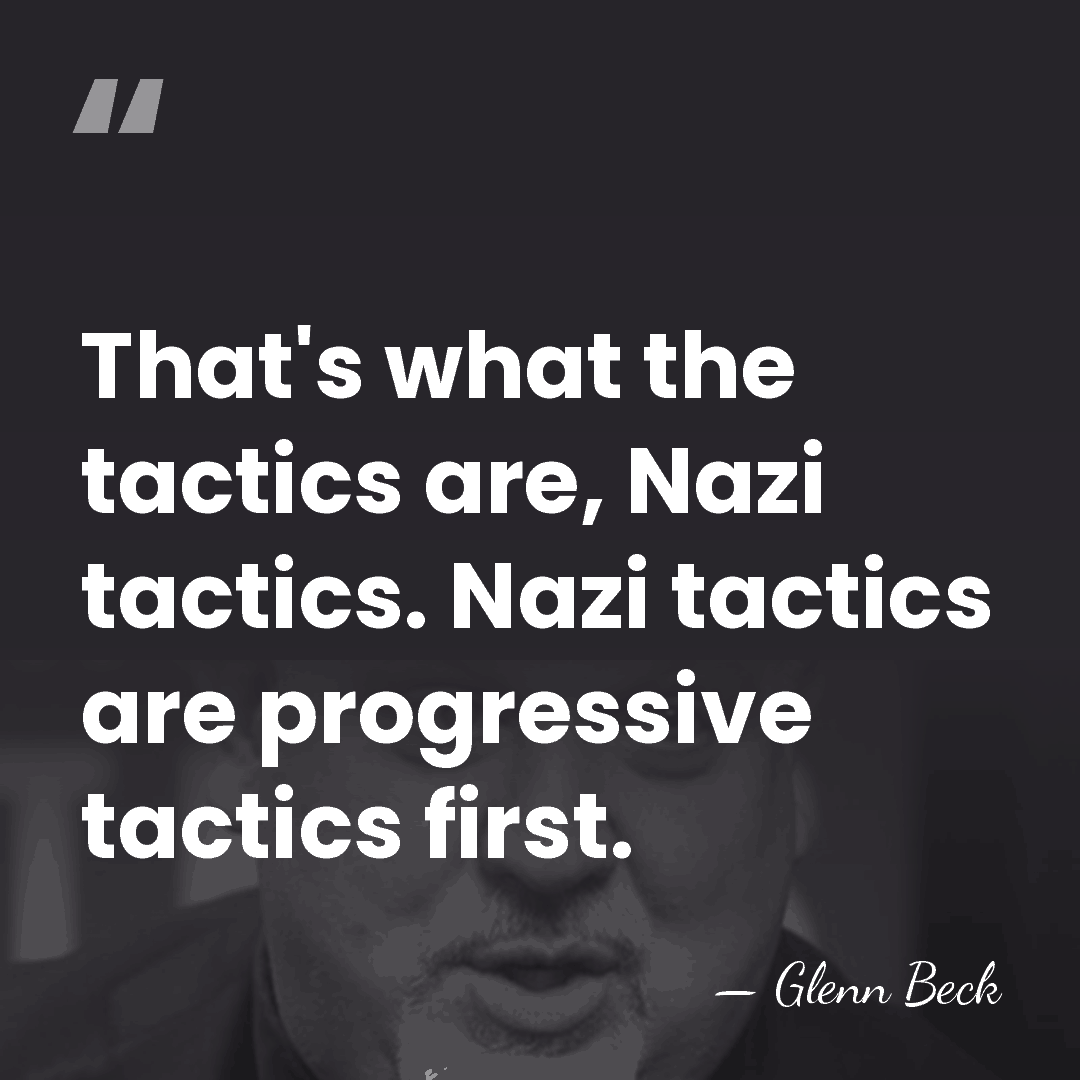 That's what the tactics are, Nazi tactics. Nazi tactics are progressive tactics&hellip; - Glenn Beck