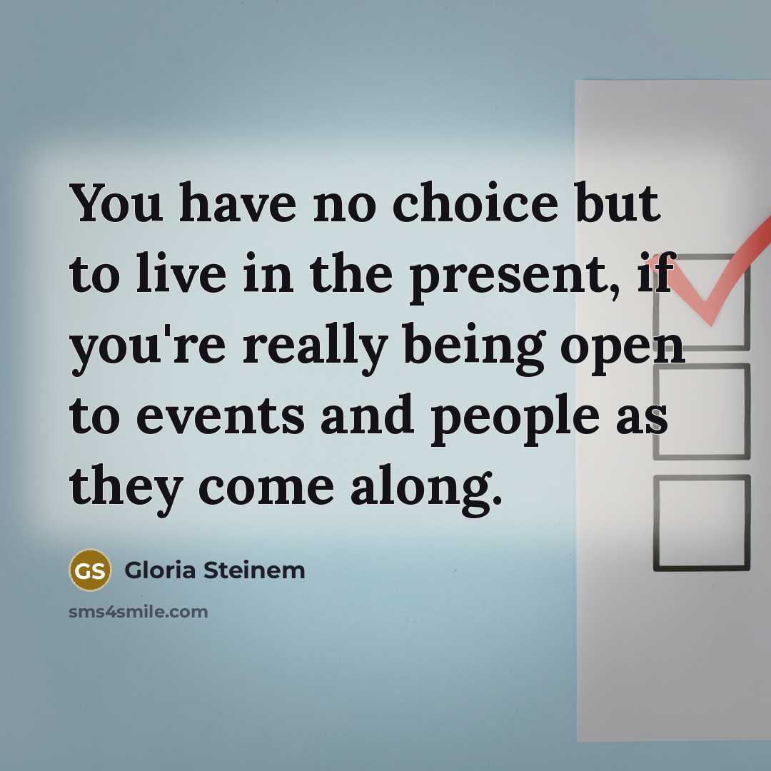 “You have no choice but to live in the present,…” quote by Gloria Steinem