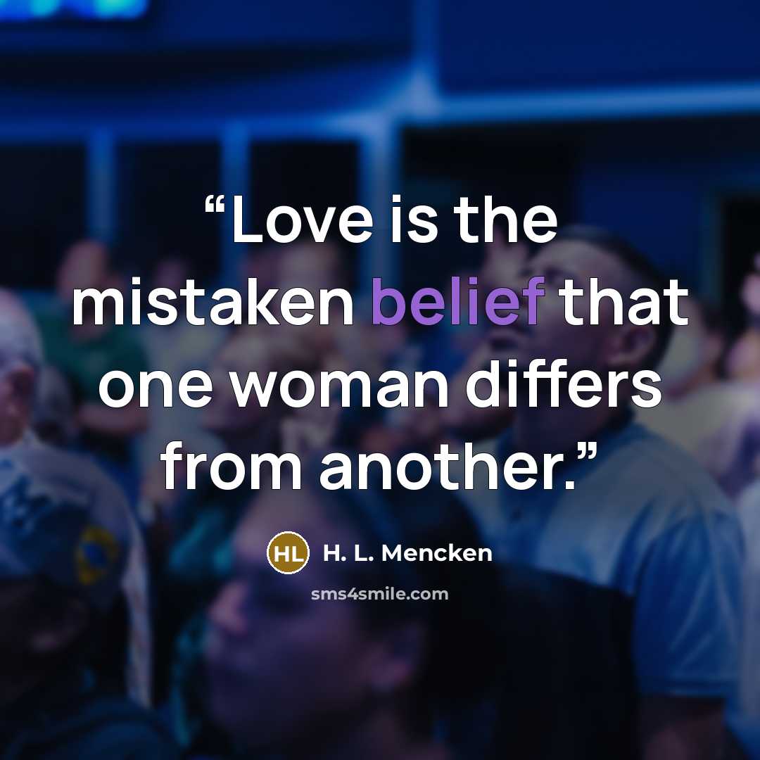 “Love is the mistaken belief that one woman differs from another.” quote by H. L. Mencken
