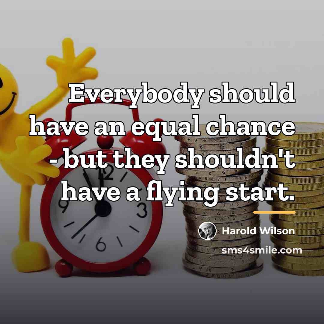 “Everybody should have an equal chance - but they shouldn't…” quote by Harold Wilson