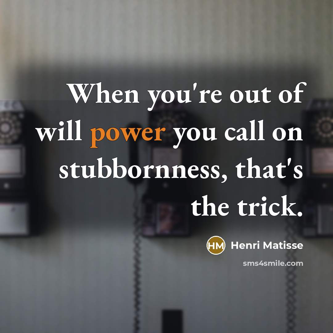 “When you're out of will power you call on stubbornness,…” quote by Henri Matisse