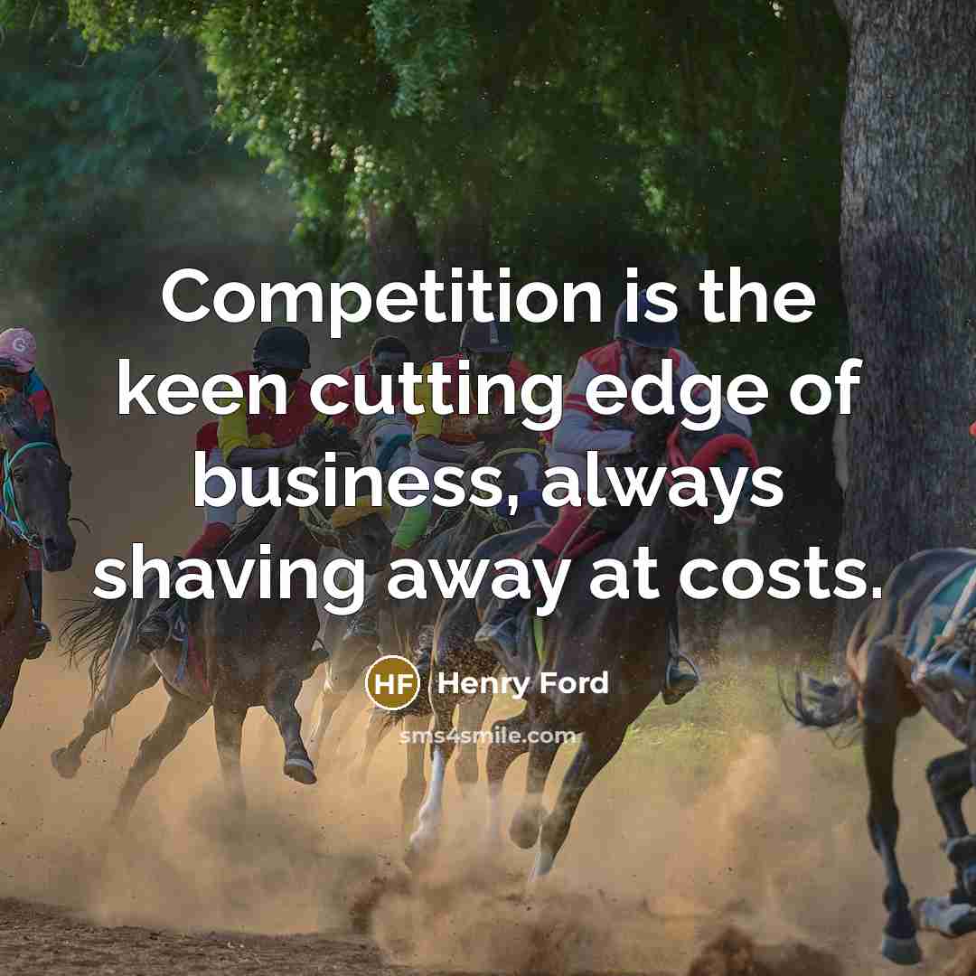 “Competition is the keen cutting edge of business, always shaving…” quote by Henry Ford