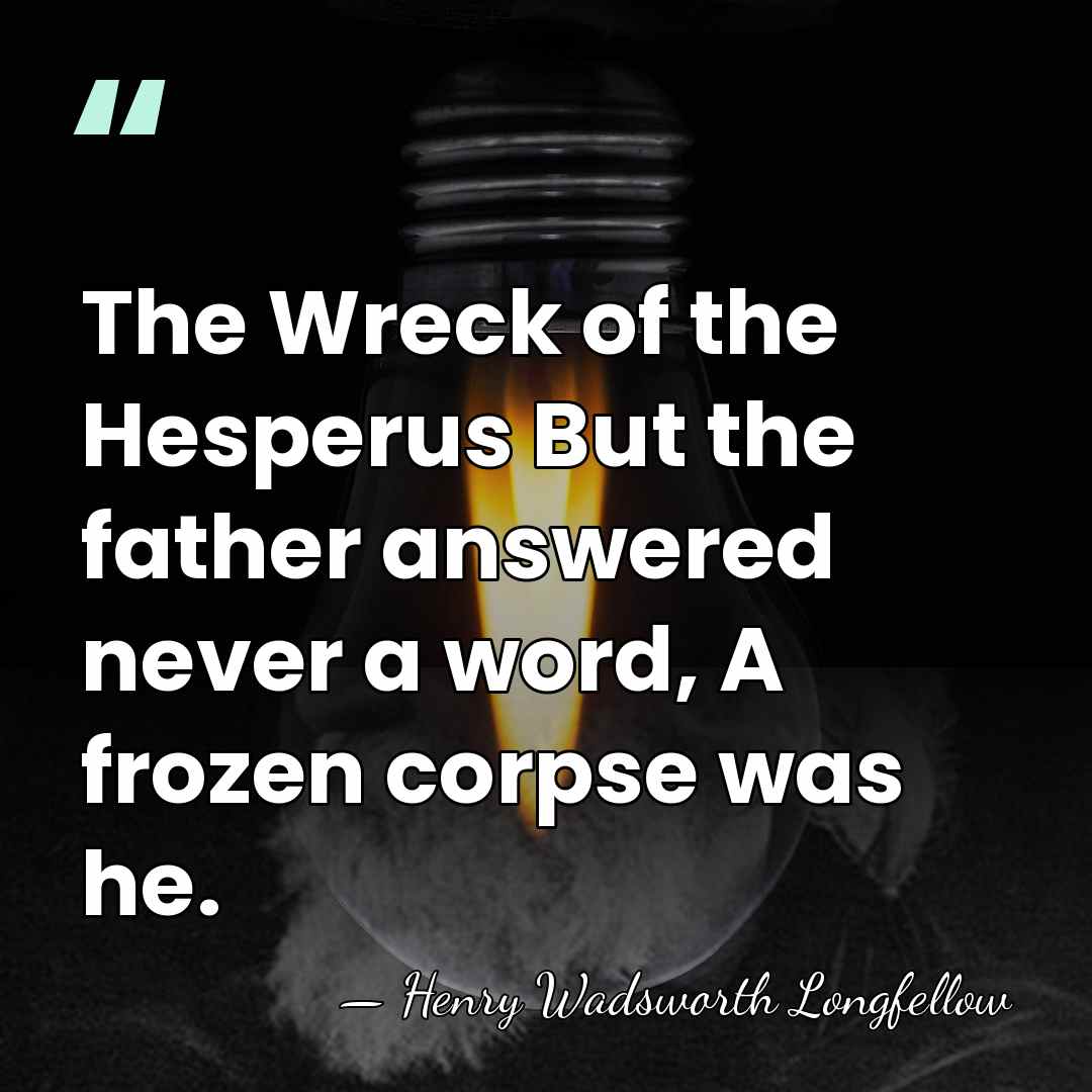 The Wreck of the Hesperus But the father answered never a word,&hellip; - Henry Wadsworth Longfellow
