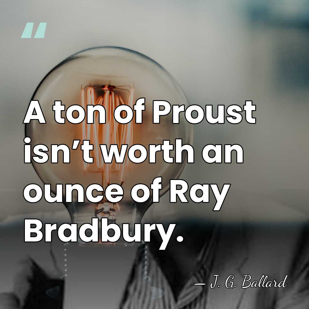 A ton of Proust isn’t worth an ounce of Ray Bradbury. - J. G. Ballard