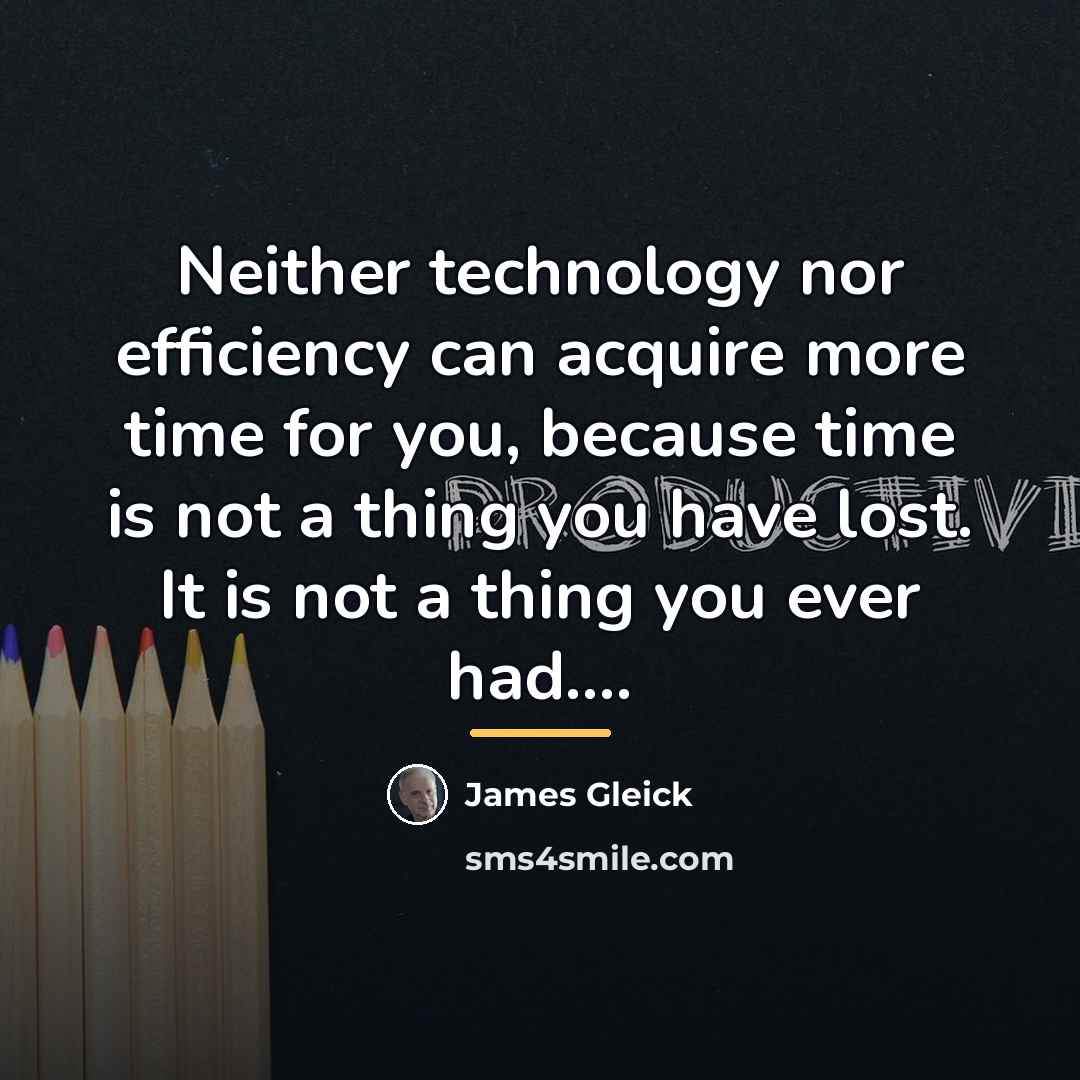 “Neither technology nor efficiency can acquire more time for you,…” quote by James Gleick