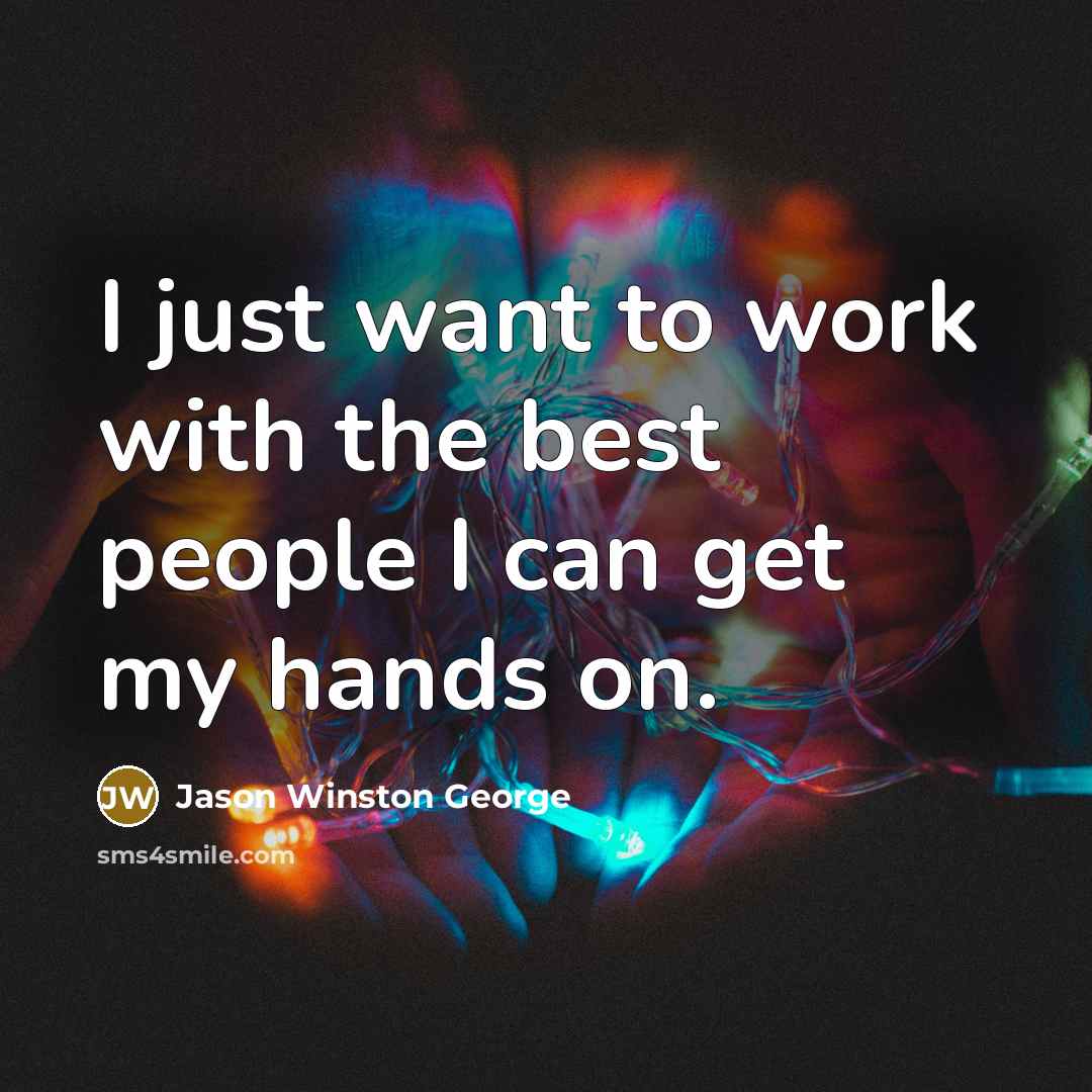 “I just want to work with the best people I…” quote by Jason Winston George