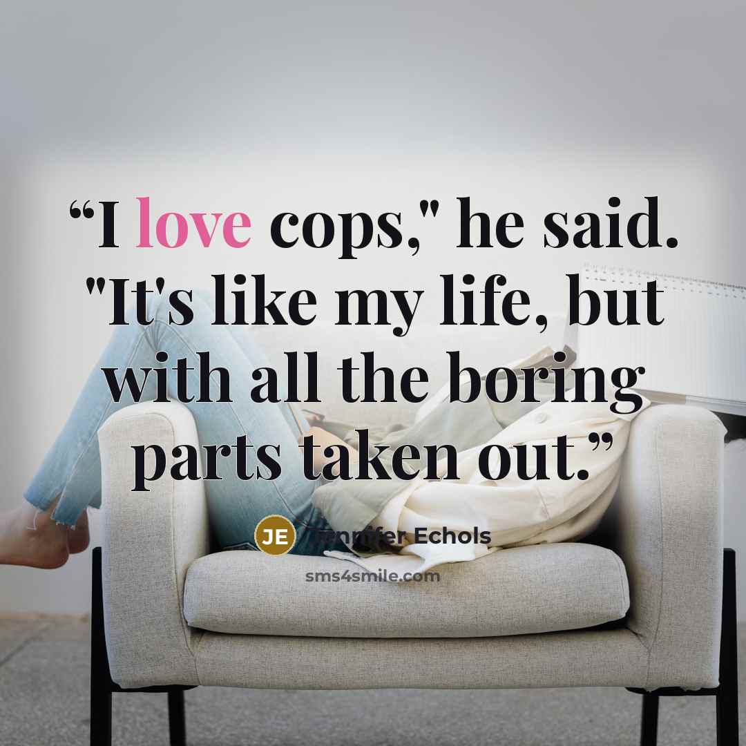 “I love cops," he said. "It's like my life, but with all the boring parts taken out.” quote by Jennifer Echols